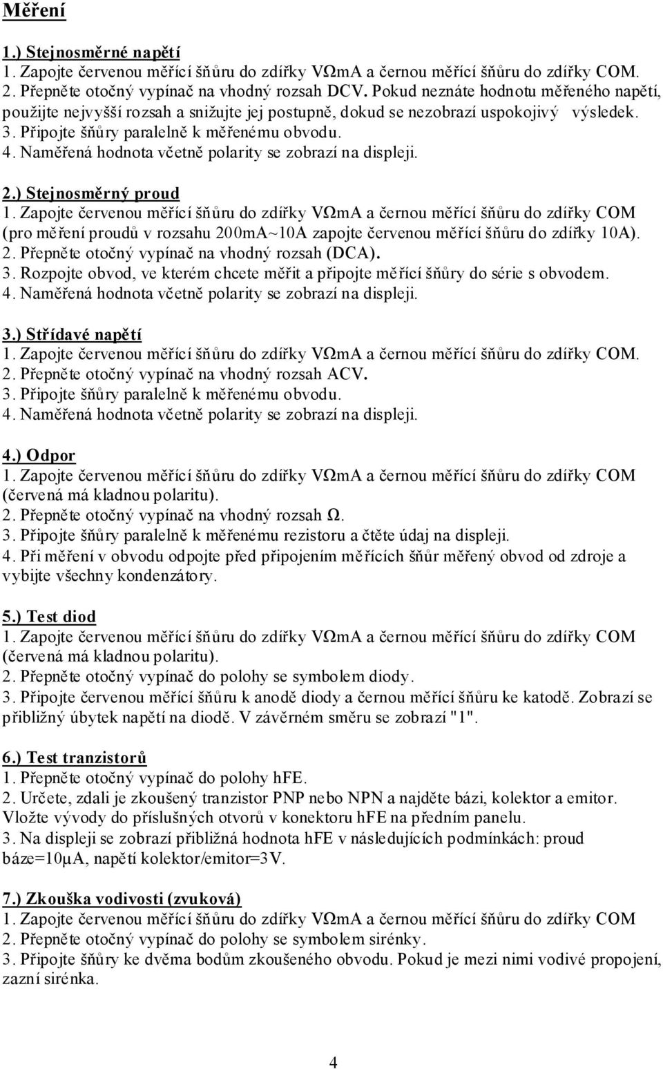 Naměřená hodnota včetně polarity se zobrazí na displeji. 2.) Stejnosměrný proud (pro měření proudů v rozsahu 200mA~10A zapojte červenou měřící šňůru do zdířky 10A). 2. Přepněte otočný vypínač na vhodný rozsah (DCA).