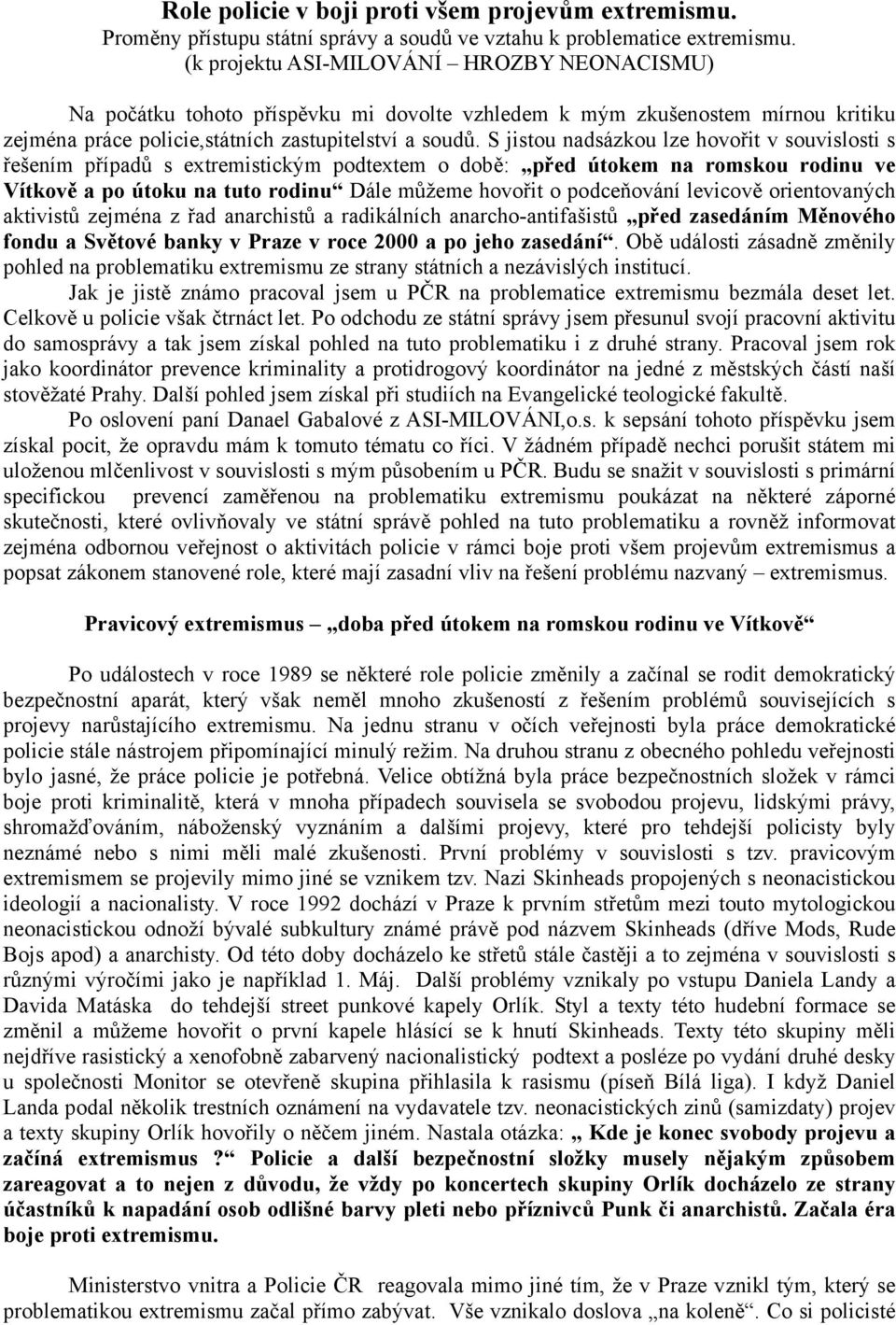 S jistou nadsázkou lze hovořit v souvislosti s řešením případů s extremistickým podtextem o době: před útokem na romskou rodinu ve Vítkově a po útoku na tuto rodinu Dále můžeme hovořit o podceňování