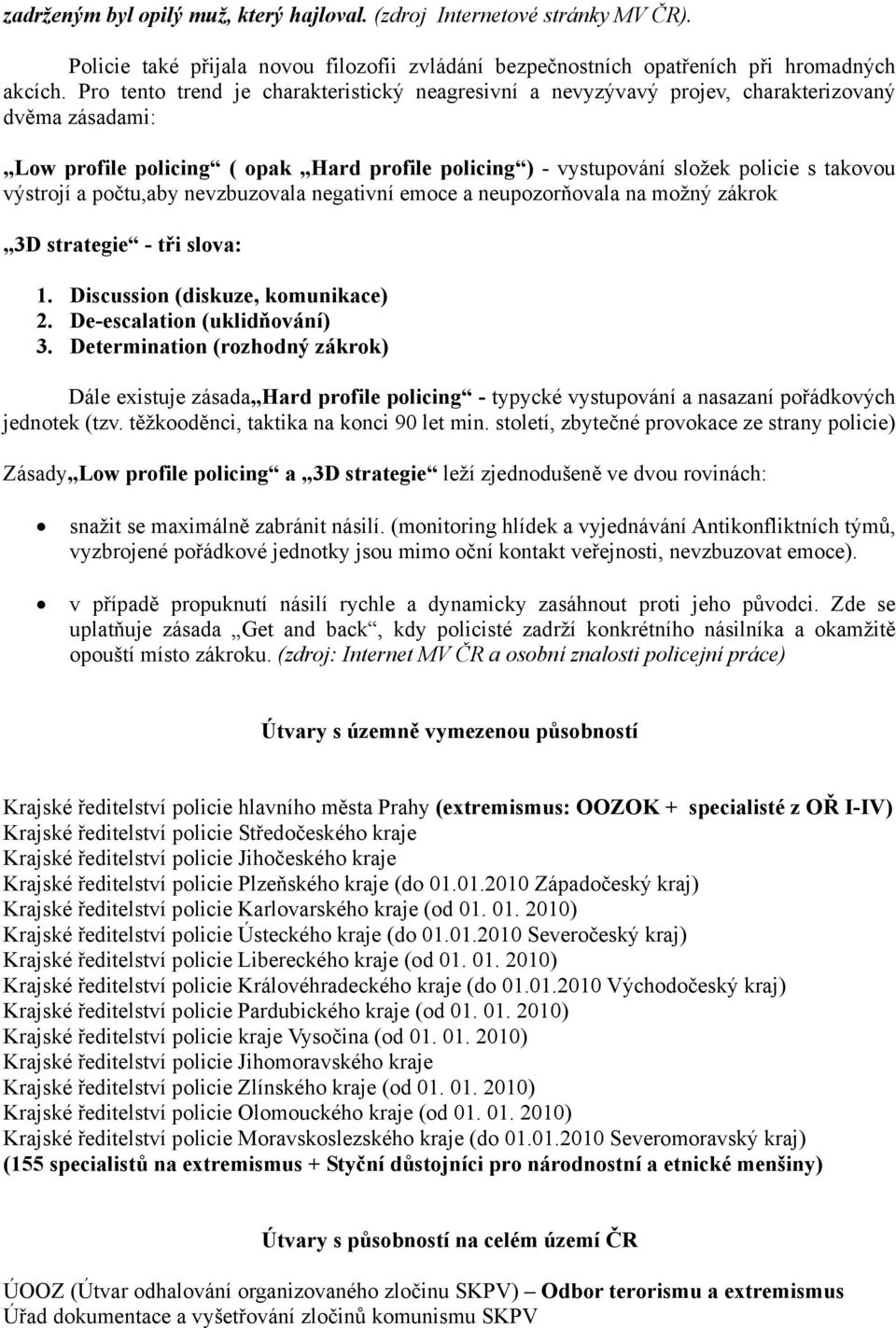 výstrojí a počtu,aby nevzbuzovala negativní emoce a neupozorňovala na možný zákrok 3D strategie - tři slova: 1. Discussion (diskuze, komunikace) 2. De-escalation (uklidňování) 3.