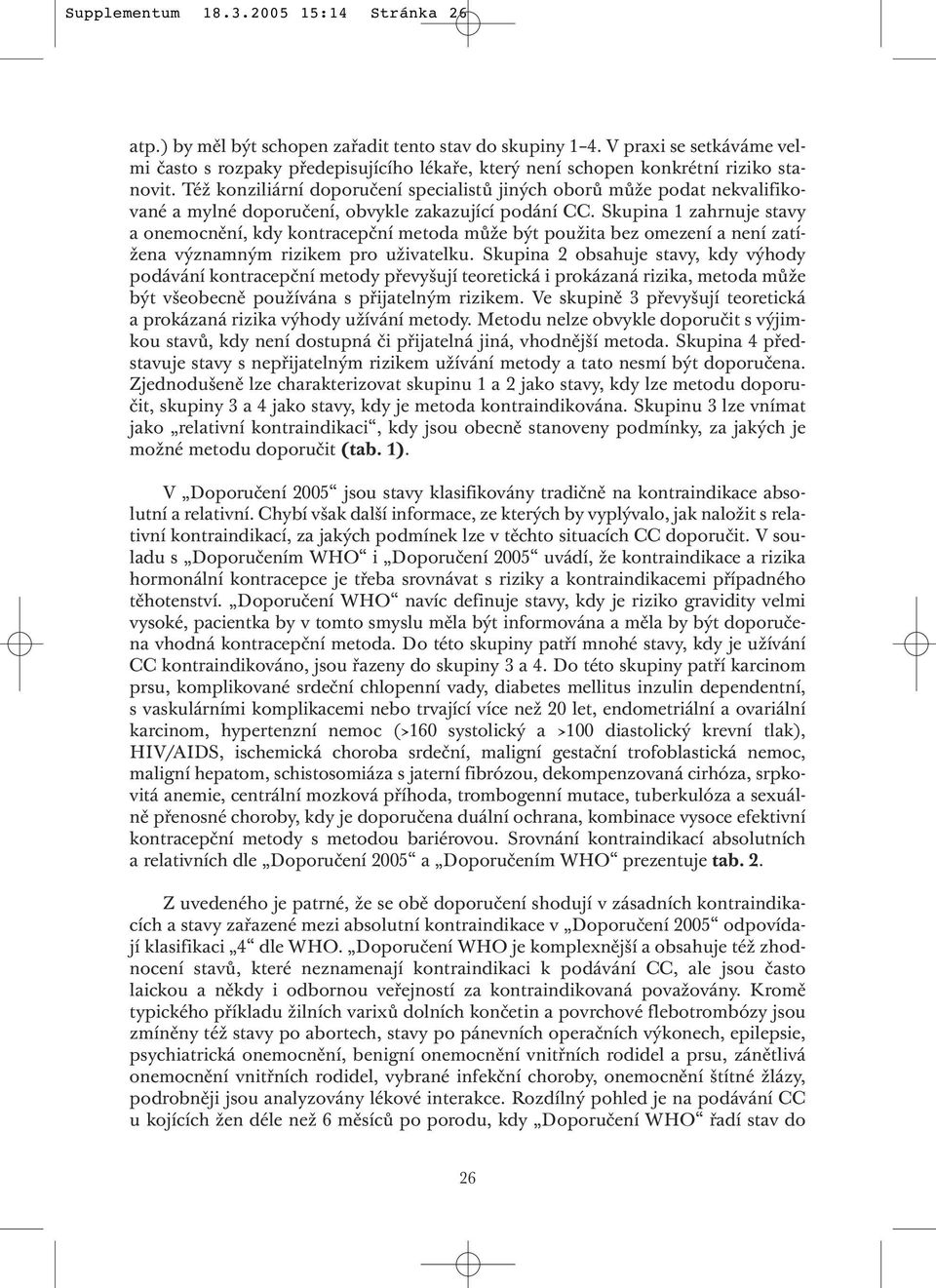 Též konziliární doporučení specialistů jiných oborů může podat nekvalifikované a mylné doporučení, obvykle zakazující podání CC.