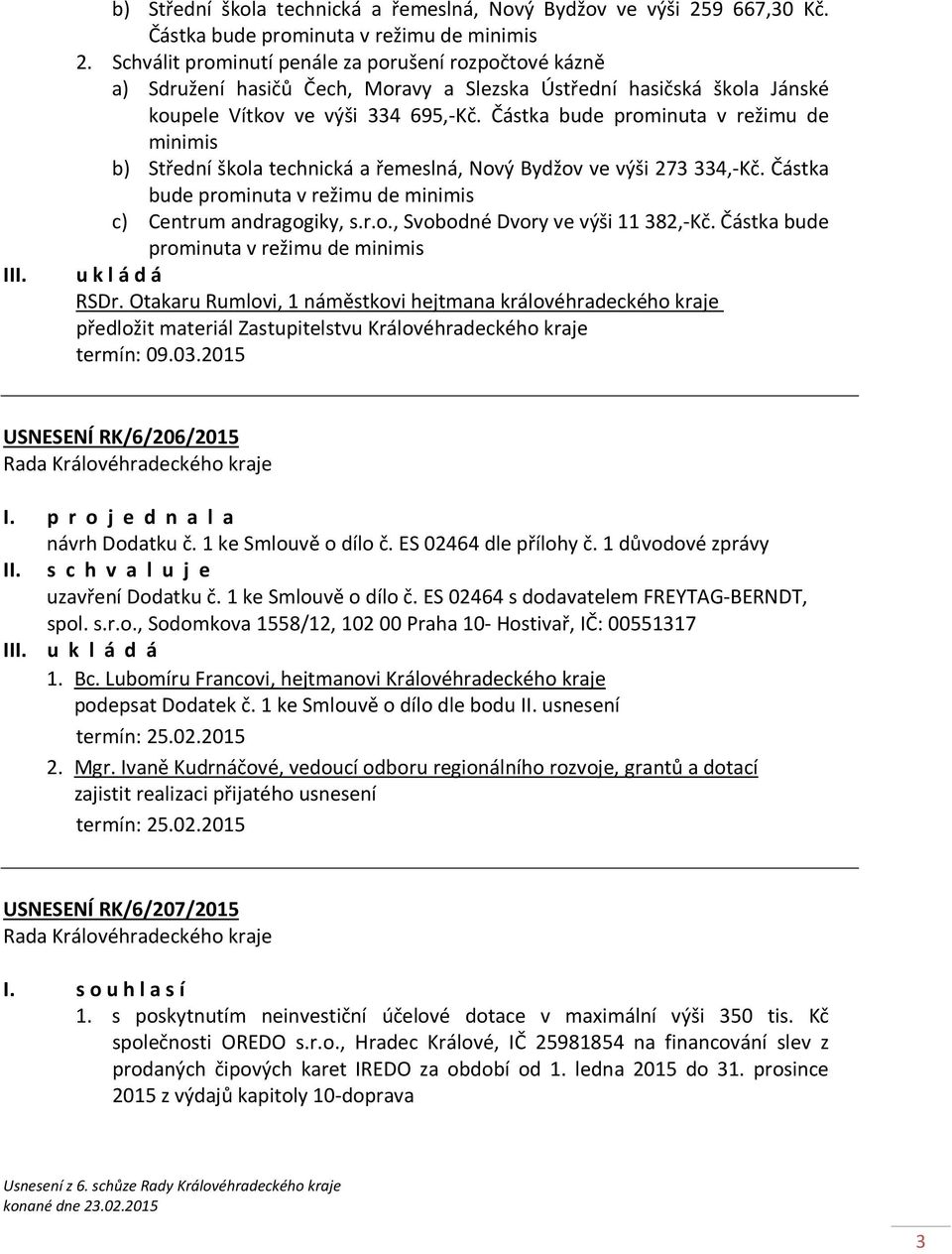 Částka bude prominuta v režimu de minimis b) Střední škola technická a řemeslná, Nový Bydžov ve výši 273 334,-Kč. Částka bude prominuta v režimu de minimis c) Centrum andragogiky, s.r.o., Svobodné Dvory ve výši 11382,-Kč.