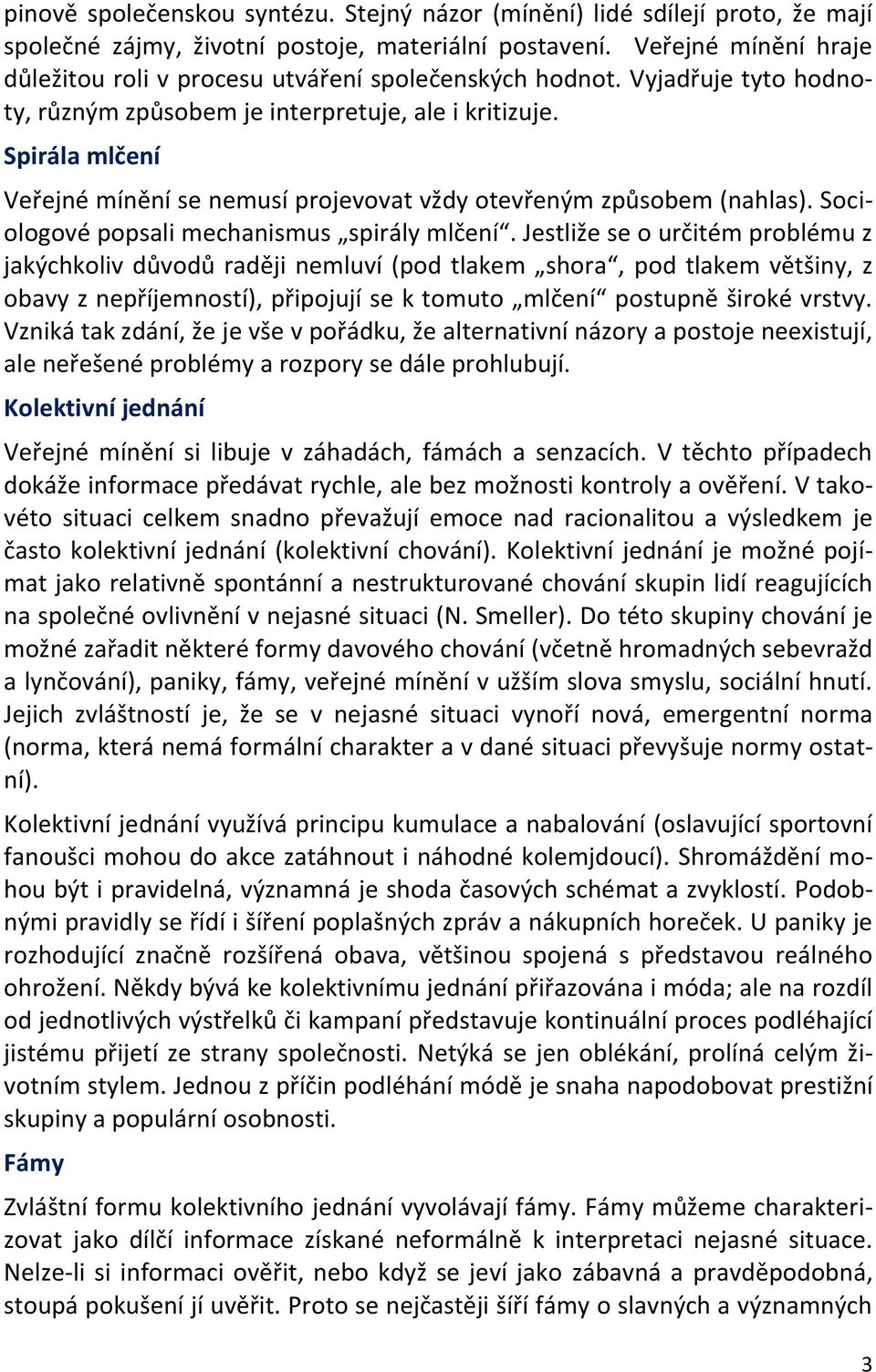 Spirála mlčení Veřejné mínění se nemusí projevovat vždy otevřeným způsobem (nahlas). Sociologové popsali mechanismus spirály mlčení.