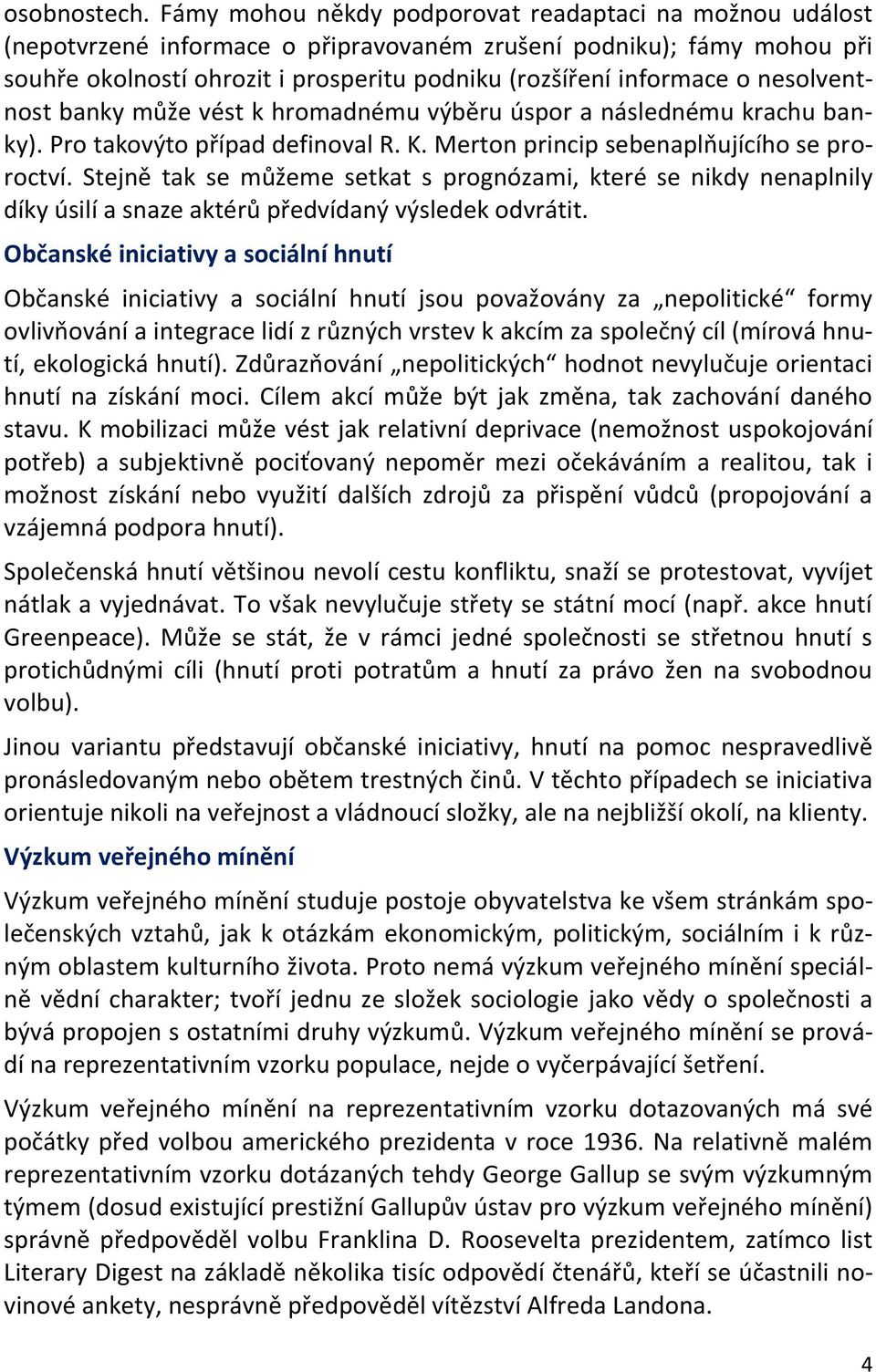 nesolventnost banky může vést k hromadnému výběru úspor a následnému krachu banky). Pro takovýto případ definoval R. K. Merton princip sebenaplňujícího se proroctví.