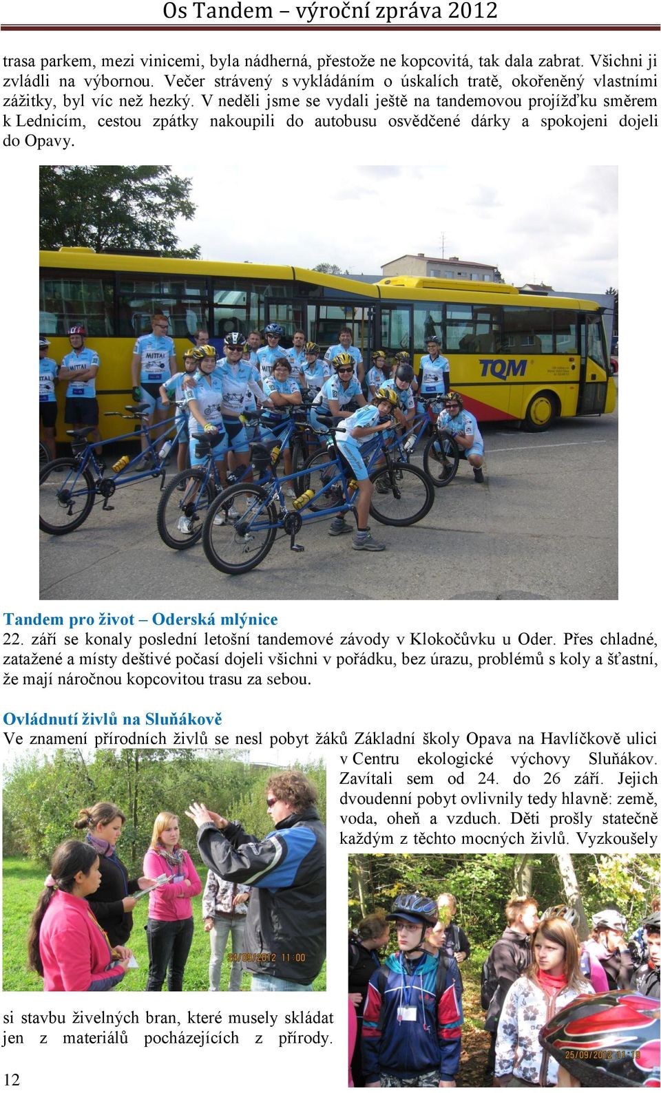 V neděli jsme se vydali ještě na tandemovou projížďku směrem k Lednicím, cestou zpátky nakoupili do autobusu osvědčené dárky a spokojeni dojeli do Opavy. Tandem pro život Oderská mlýnice 22.