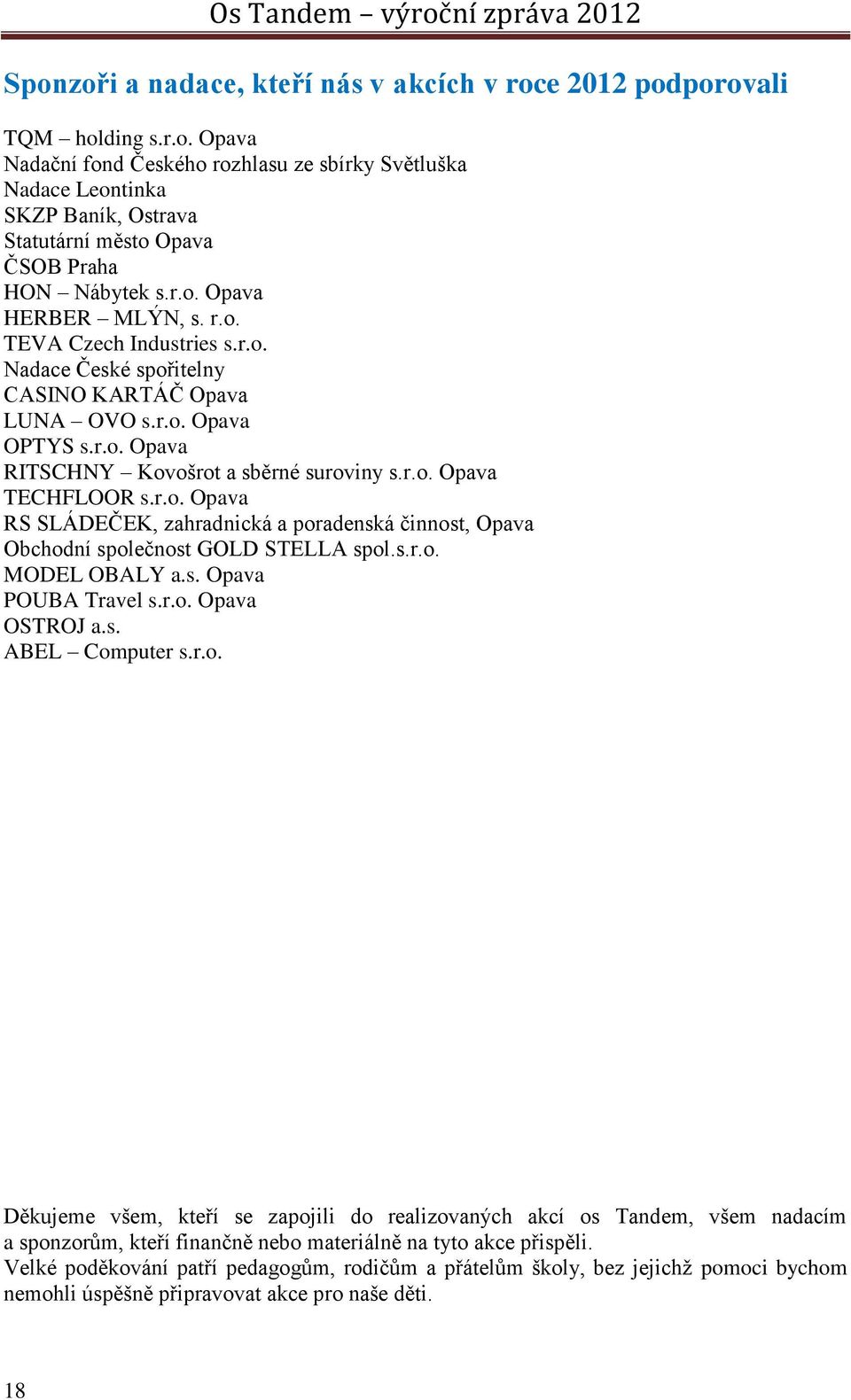 r.o. Opava RS SLÁDEČEK, zahradnická a poradenská činnost, Opava Obchodní společnost GOLD STELLA spol.s.r.o. MODEL OBALY a.s. Opava POUBA Travel s.r.o. Opava OSTROJ a.s. ABEL Computer s.r.o. Děkujeme všem, kteří se zapojili do realizovaných akcí os Tandem, všem nadacím a sponzorům, kteří finančně nebo materiálně na tyto akce přispěli.