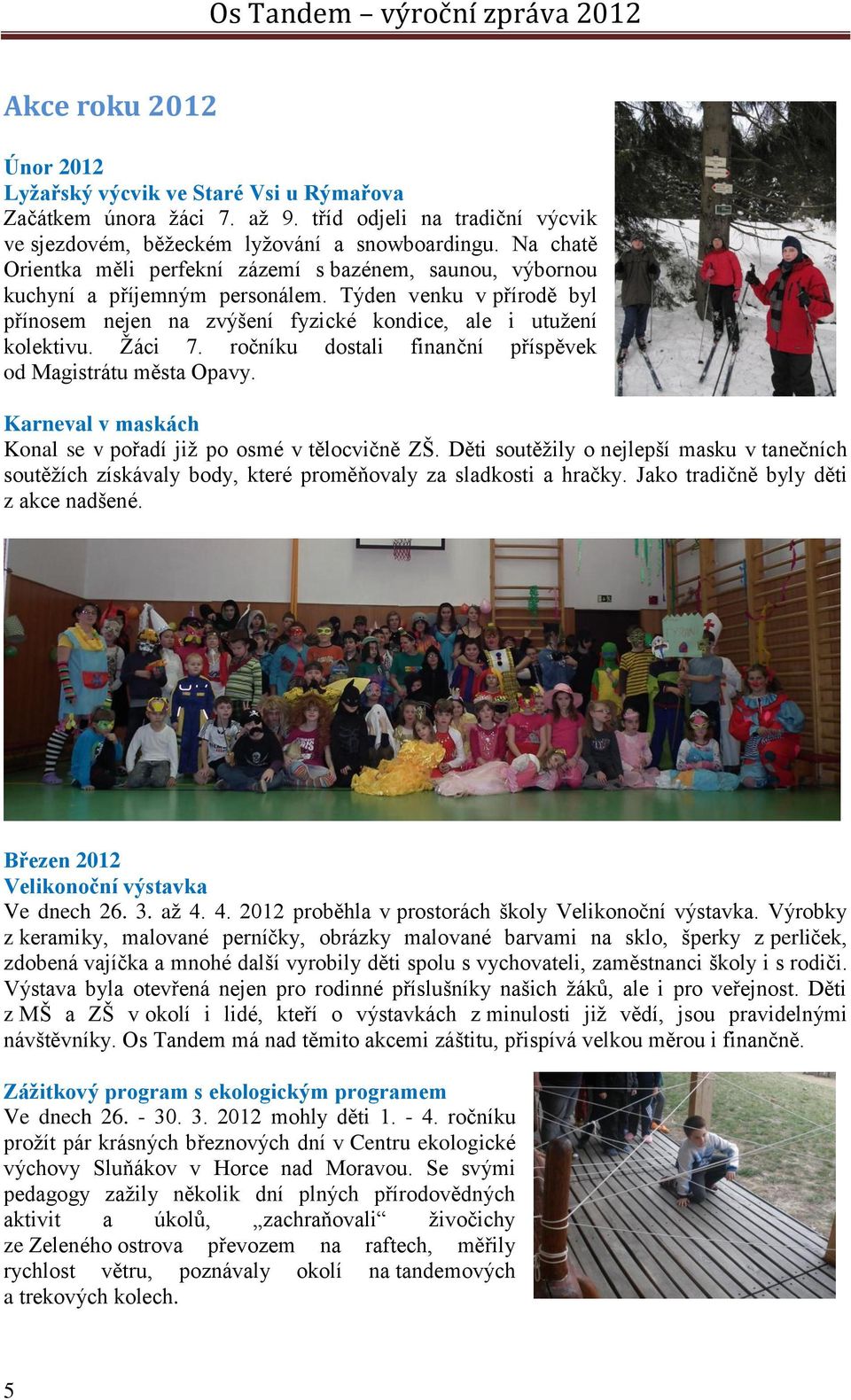 ročníku dostali finanční příspěvek od Magistrátu města Opavy. Karneval v maskách Konal se v pořadí již po osmé v tělocvičně ZŠ.