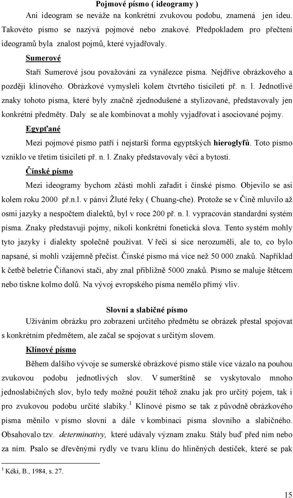 Obrázkové vymysleli kolem čtvrtého tisíciletí př. n. l. Jednotlivé znaky tohoto písma, které byly značně zjednodušené a stylizované, představovaly jen konkrétní předměty.