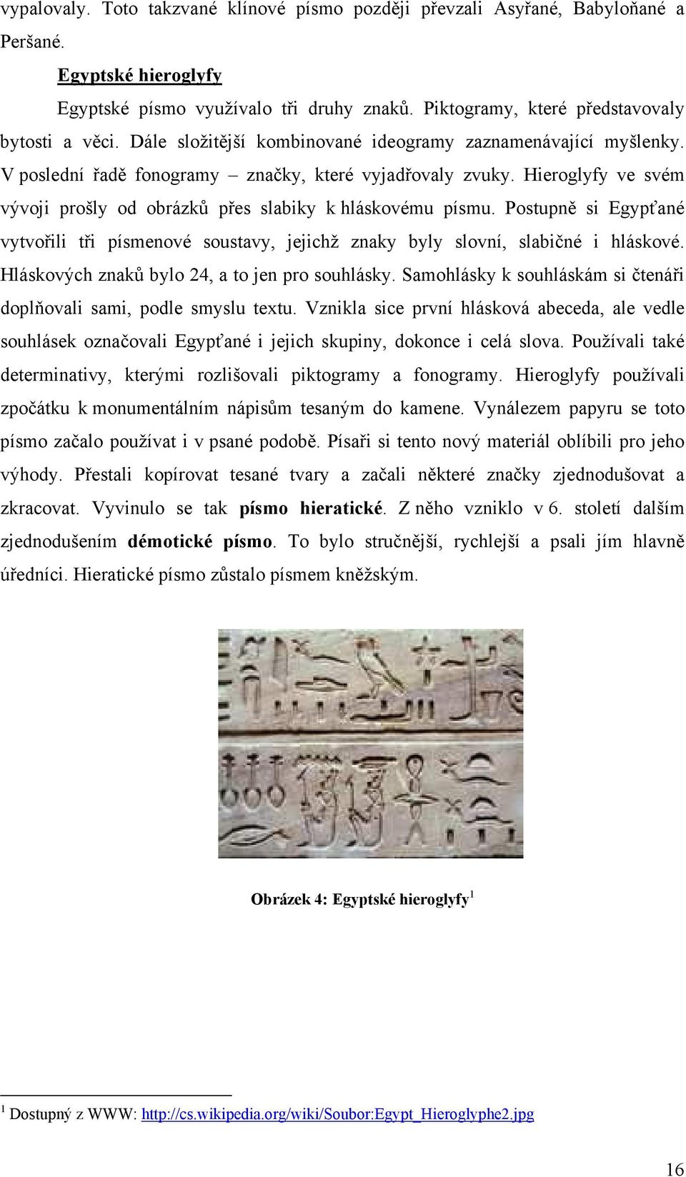 Postupně si Egypťané vytvořili tři písmenové soustavy, jejichž znaky byly slovní, slabičné i hláskové. Hláskových znaků bylo 24, a to jen pro souhlásky.