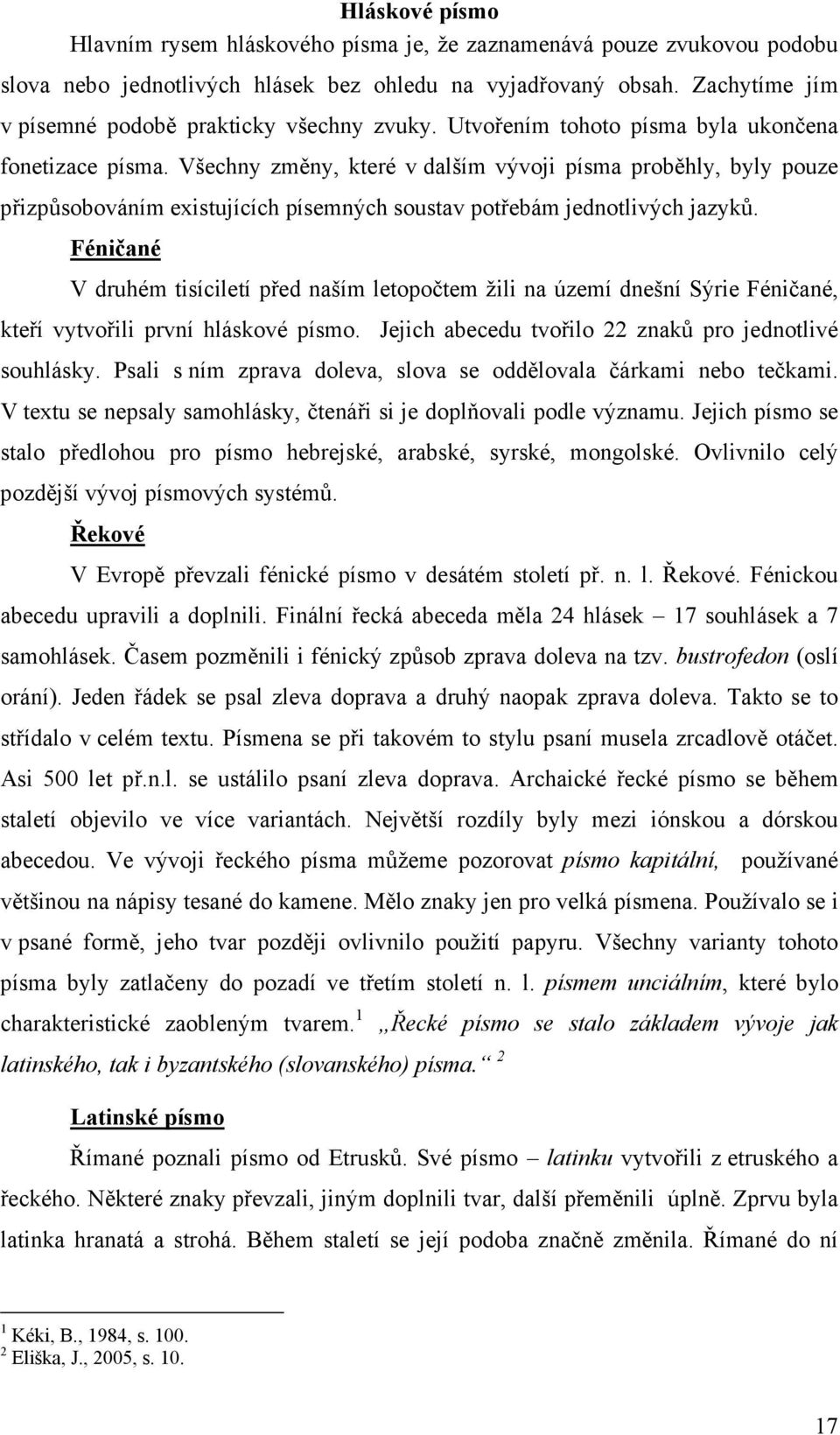 Všechny změny, které v dalším vývoji písma proběhly, byly pouze přizpůsobováním existujících písemných soustav potřebám jednotlivých jazyků.