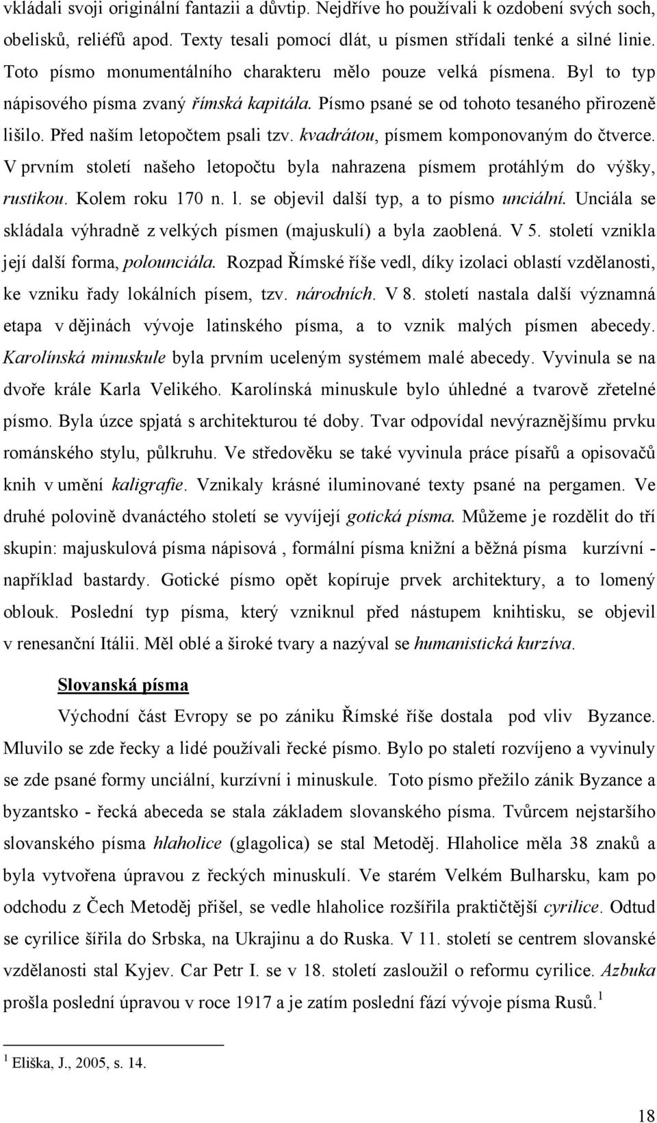 kvadrátou, písmem komponovaným do čtverce. V prvním století našeho letopočtu byla nahrazena písmem protáhlým do výšky, rustikou. Kolem roku 170 n. l. se objevil další typ, a to písmo unciální.