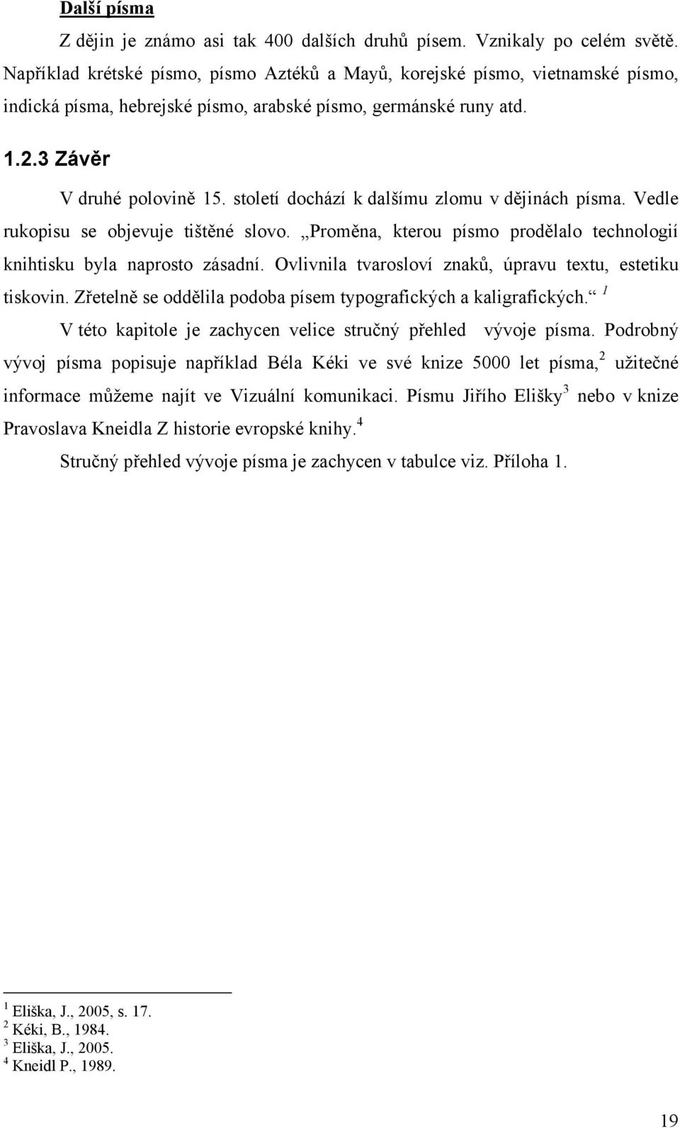 století dochází k dalšímu zlomu v dějinách písma. Vedle rukopisu se objevuje tištěné slovo. Proměna, kterou písmo prodělalo technologií knihtisku byla naprosto zásadní.