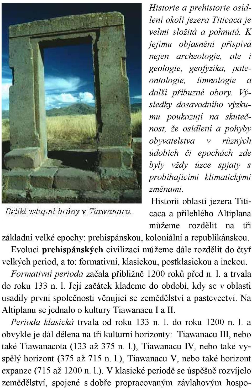 Výsledky dosavadního výzkumu poukazují na skutečnost, že osídlení a pohyby obyvatelstva v různých údobích či epochách zde byly vždy úzce spjaty s probíhajícími klimatickými změnami.