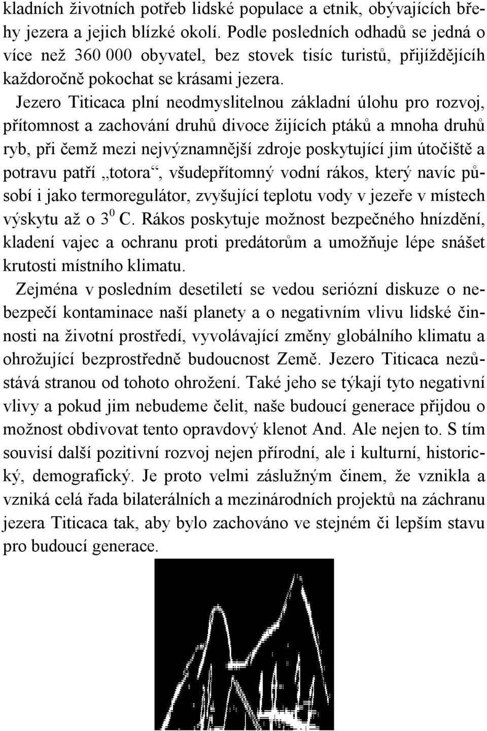 Jezero Titicaca plní neodmyslitelnou základní úlohu pro rozvoj, přítomnost a zachování druhů divoce žijících ptáků a mnoha druhů ryb, při čemž mezi nejvýznamnější zdroje poskytující jim útočiště a