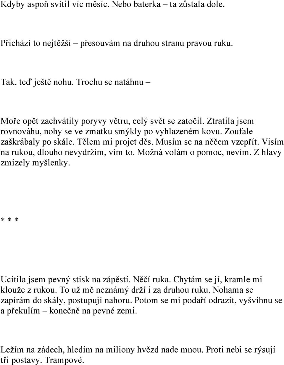 Musím se na něčem vzepřít. Visím na rukou, dlouho nevydržím, vím to. Možná volám o pomoc, nevím. Z hlavy zmizely myšlenky. * * * Ucítila jsem pevný stisk na zápěstí. Něčí ruka.