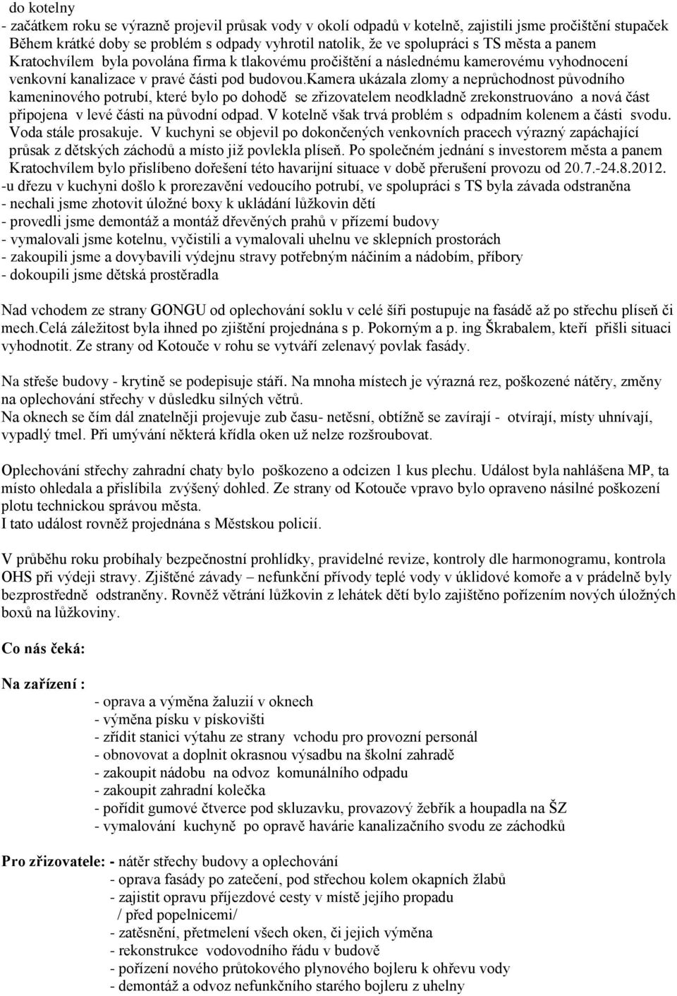 kamera ukázala zlomy a neprůchodnost původního kameninového potrubí, které bylo po dohodě se zřizovatelem neodkladně zrekonstruováno a nová část připojena v levé části na původní odpad.