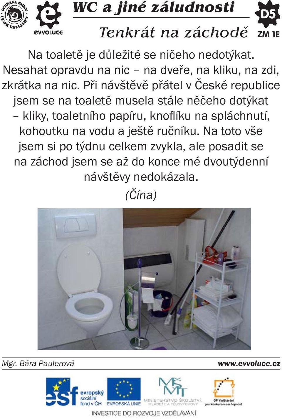 Při návštěvě přátel v České republice jsem se na toaletě musela stále něčeho dotýkat kliky, toaletního