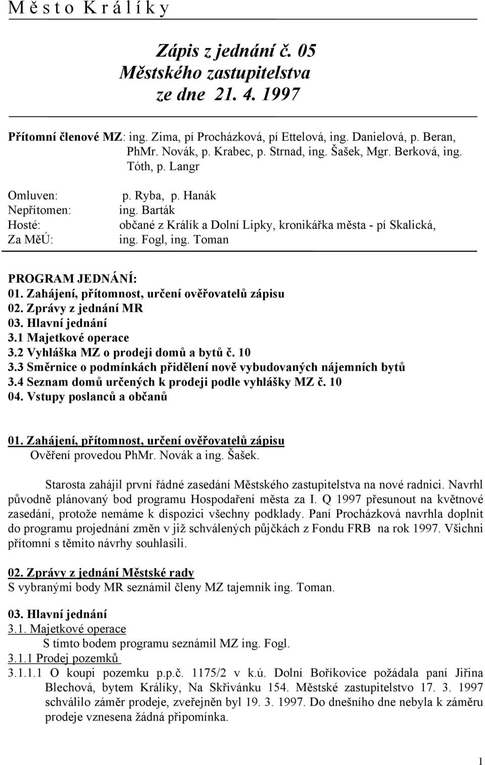 Fogl, ing. Toman PROGRAM JEDNÁNÍ: 01. Zahájení, přítomnost, určení ověřovatelů zápisu 02. Zprávy z jednání MR 03. Hlavní jednání 3.1 Majetkové operace 3.2 Vyhláška MZ o prodeji domů a bytů č. 10 3.