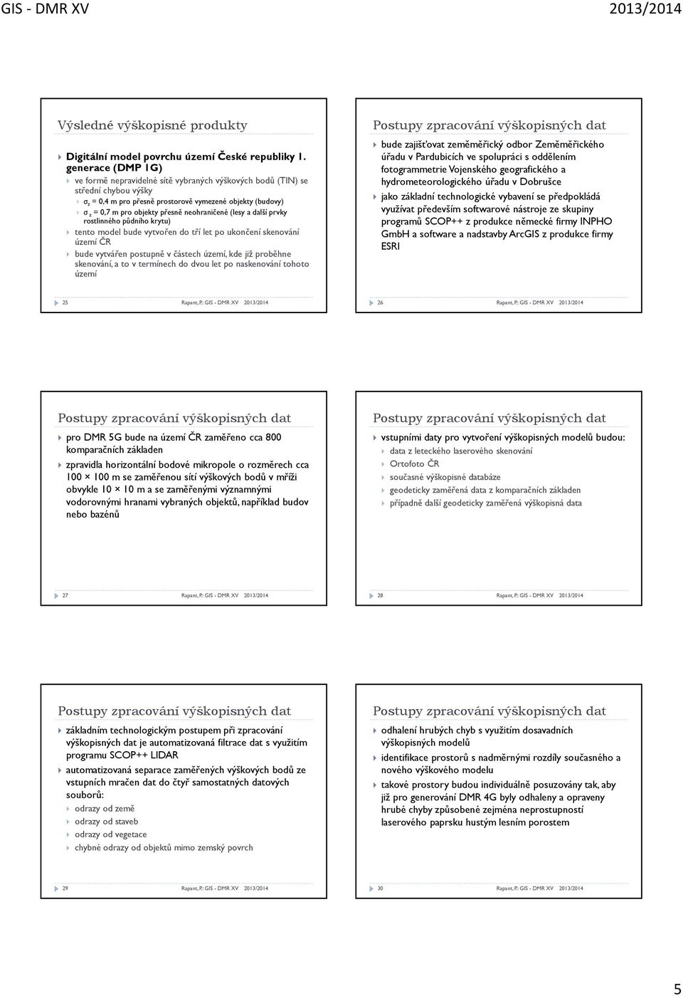 neohraničené (lesy a další prvky rostlinného půdního krytu) tento model bude vytvořen do tří let po ukončení skenování území ČR bude vytvářen postupně v částech území, kde již proběhne skenování, a