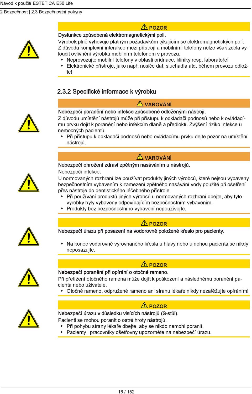 Neprovozujte mobilní telefony v oblasti oridnace, kliniky resp. laboratoře! Elektronické přístroje, jako např. nosiče dat, sluchadla atd. během provozu odložte! 2.3.