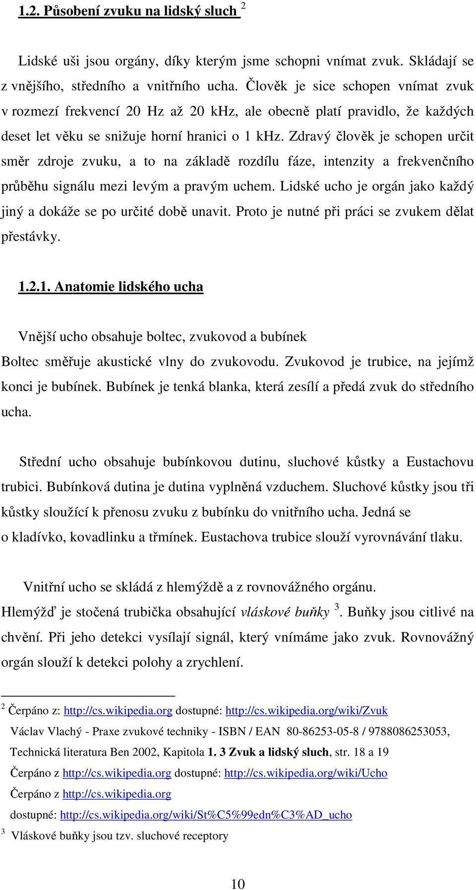 Zdravý člověk je schopen určit směr zdroje zvuku, a to na základě rozdílu fáze, intenzity a frekvenčního průběhu signálu mezi levým a pravým uchem.