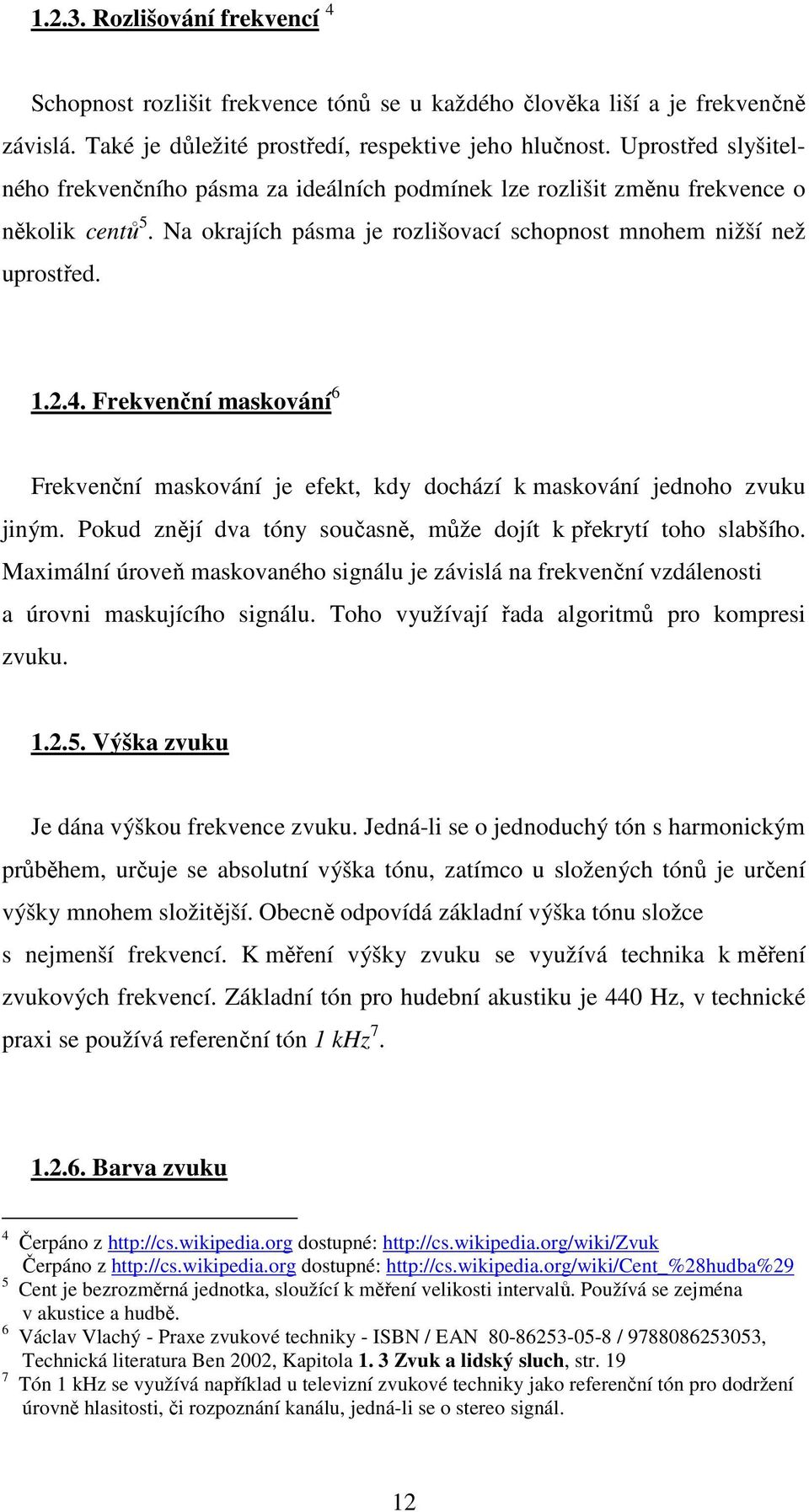 Frekvenční maskování 6 Frekvenční maskování je efekt, kdy dochází k maskování jednoho zvuku jiným. Pokud znějí dva tóny současně, může dojít k překrytí toho slabšího.