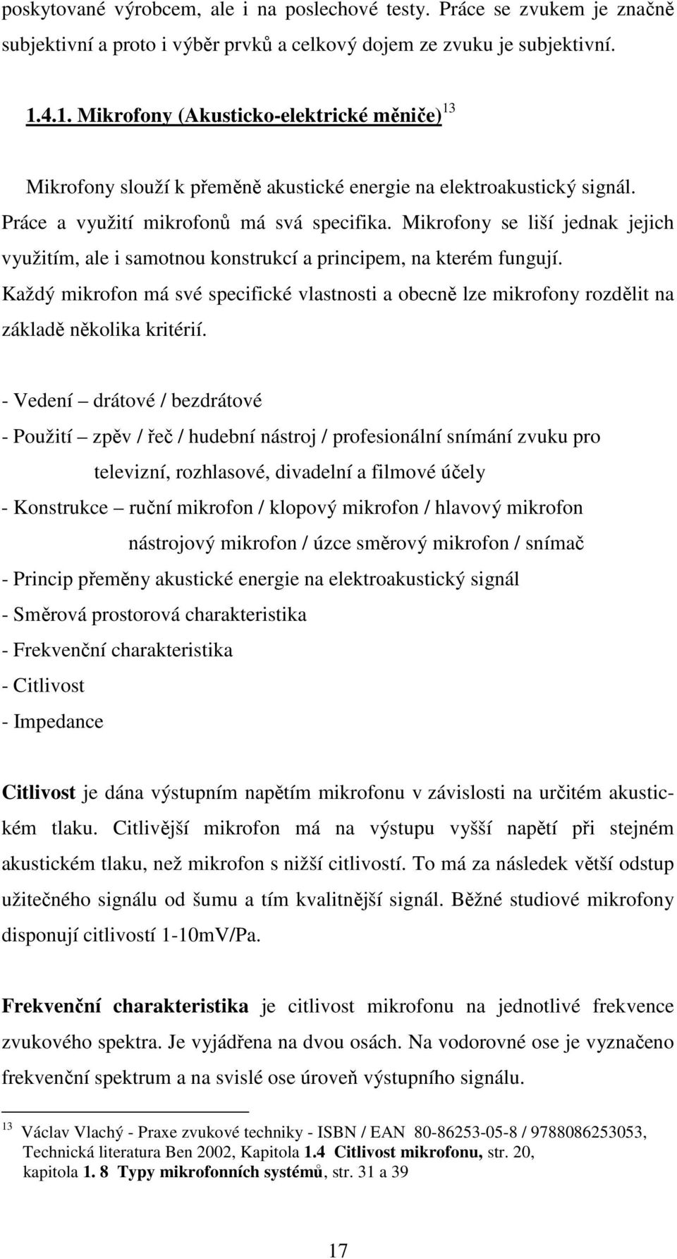 Mikrofony se liší jednak jejich využitím, ale i samotnou konstrukcí a principem, na kterém fungují.