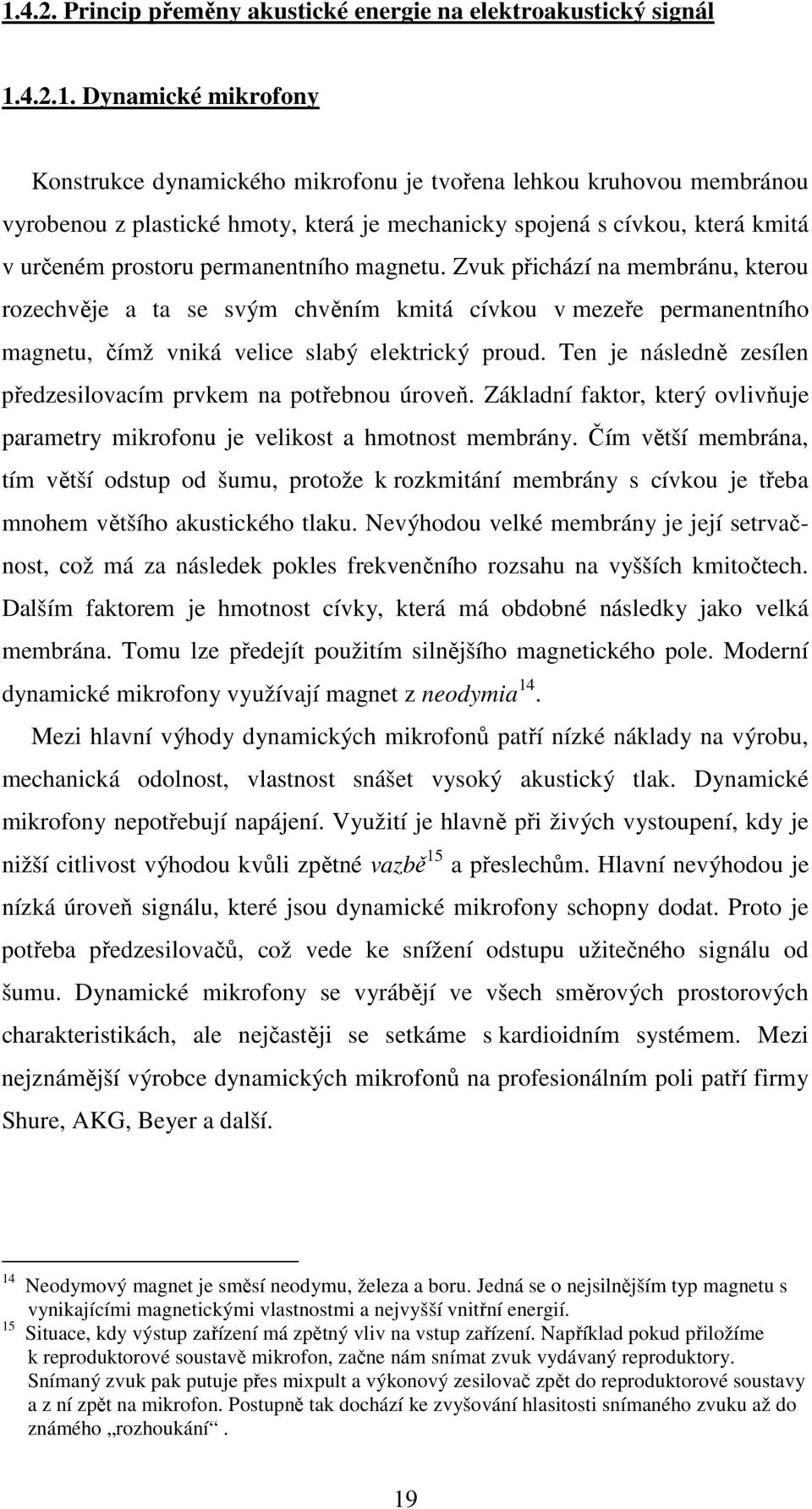 Zvuk přichází na membránu, kterou rozechvěje a ta se svým chvěním kmitá cívkou v mezeře permanentního magnetu, čímž vniká velice slabý elektrický proud.