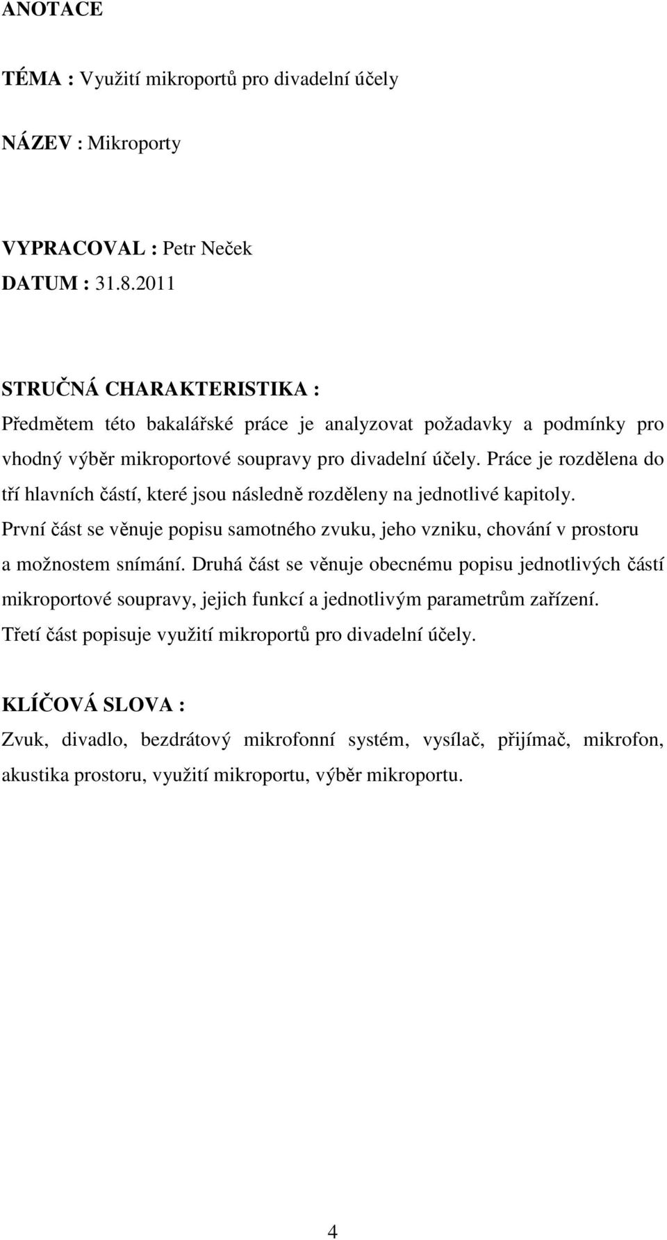 Práce je rozdělena do tří hlavních částí, které jsou následně rozděleny na jednotlivé kapitoly. První část se věnuje popisu samotného zvuku, jeho vzniku, chování v prostoru a možnostem snímání.