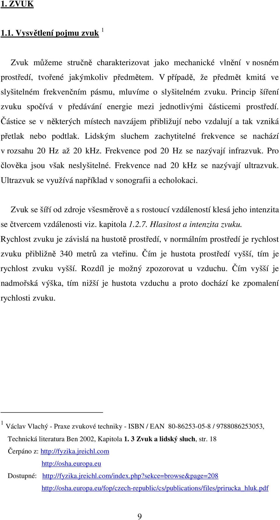 Částice se v některých místech navzájem přibližují nebo vzdalují a tak vzniká přetlak nebo podtlak. Lidským sluchem zachytitelné frekvence se nachází v rozsahu 20 Hz až 20 khz.