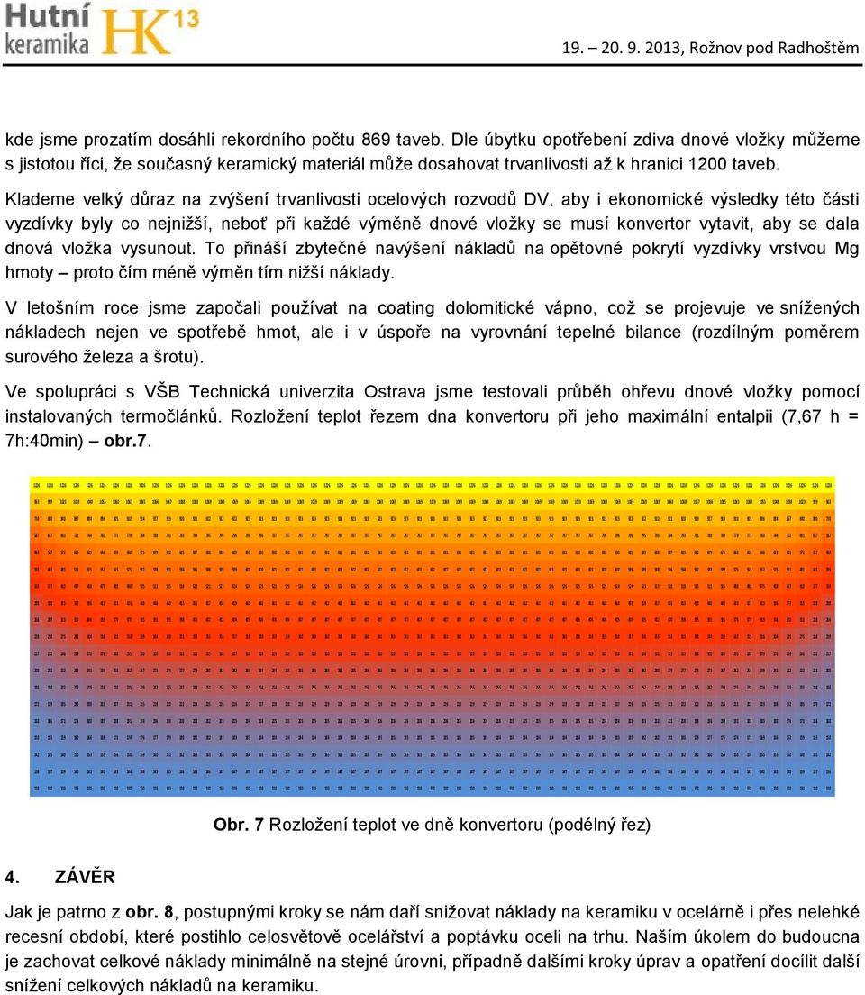 Klademe velký důraz na zvýšení trvanlivosti ocelových rozvodů DV, aby i ekonomické výsledky této části vyzdívky byly co nejnižší, neboť při každé výměně dnové vložky se musí konvertor vytavit, aby se