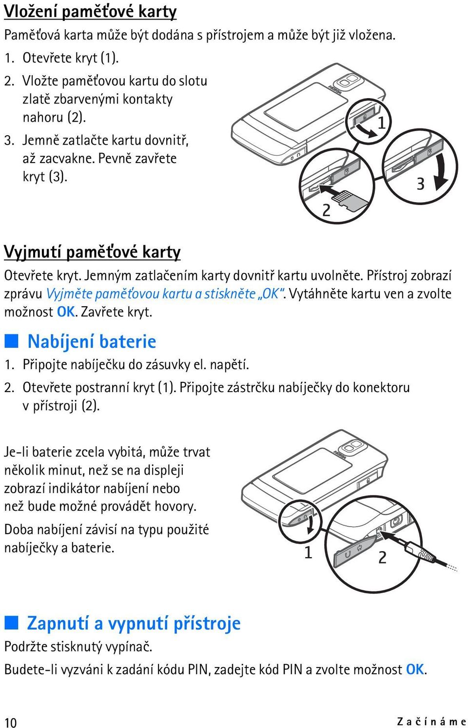 Pøístroj zobrazí zprávu Vyjmìte pamì»ovou kartu a stisknìte OK. Vytáhnìte kartu ven a zvolte mo¾nost OK. Zavøete kryt. Nabíjení baterie 1. Pøipojte nabíjeèku do zásuvky el. napìtí. 2.