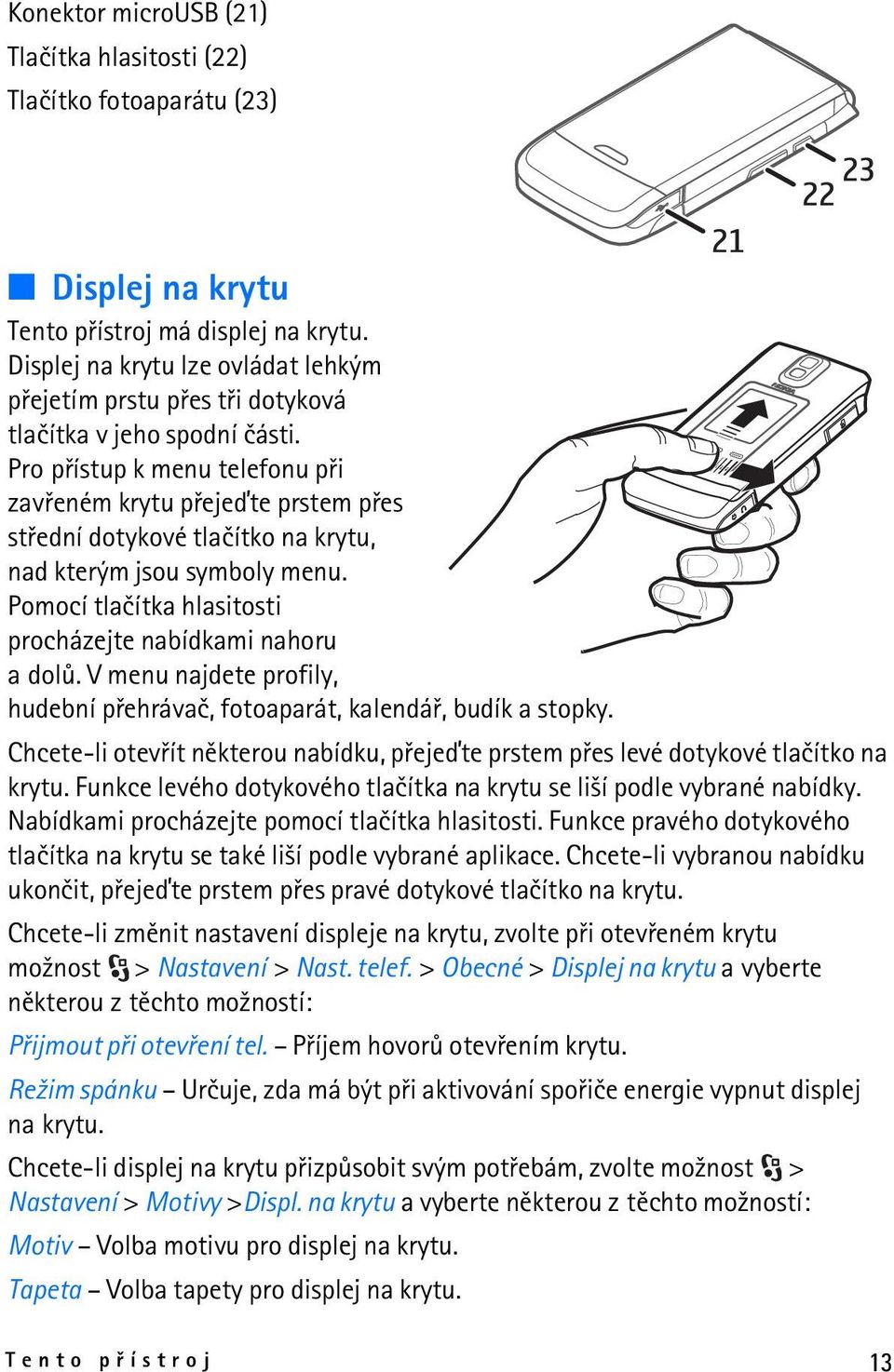 Pro pøístup k menu telefonu pøi zavøeném krytu pøejeïte prstem pøes støední dotykové tlaèítko na krytu, nad kterým jsou symboly menu. Pomocí tlaèítka hlasitosti procházejte nabídkami nahoru a dolù.