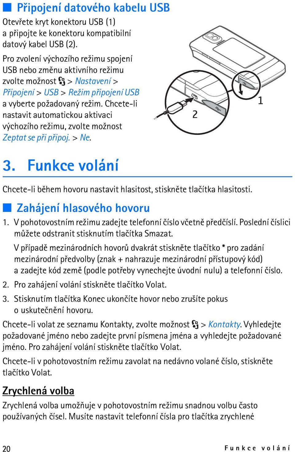 Chcete-li nastavit automatickou aktivaci výchozího re¾imu, zvolte mo¾nost Zeptat se pøi pøipoj. > Ne. 3. Funkce volání Chcete-li bìhem hovoru nastavit hlasitost, stisknìte tlaèítka hlasitosti.