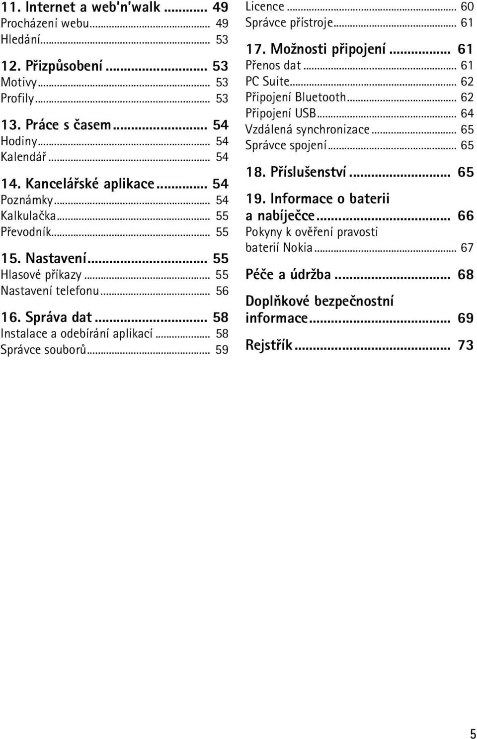 .. 59 Licence... 60 Správce pøístroje... 61 17. Mo¾nosti pøipojení... 61 Pøenos dat... 61 PC Suite... 62 Pøipojení Bluetooth... 62 Pøipojení USB... 64 Vzdálená synchronizace... 65 Správce spojení.