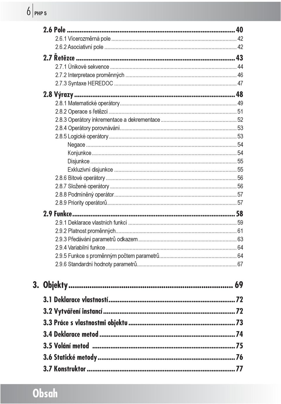 .. 54 Konjunkce... 54 Disjunkce... 55 Exkluzivní disjunkce... 55 2.8.6 Bitové operátory... 56 2.8.7 Složené operátory... 56 2.8.8 Podmíněný operátor... 57 2.8.9 Priority operátorů... 57 2.9 Funkce.