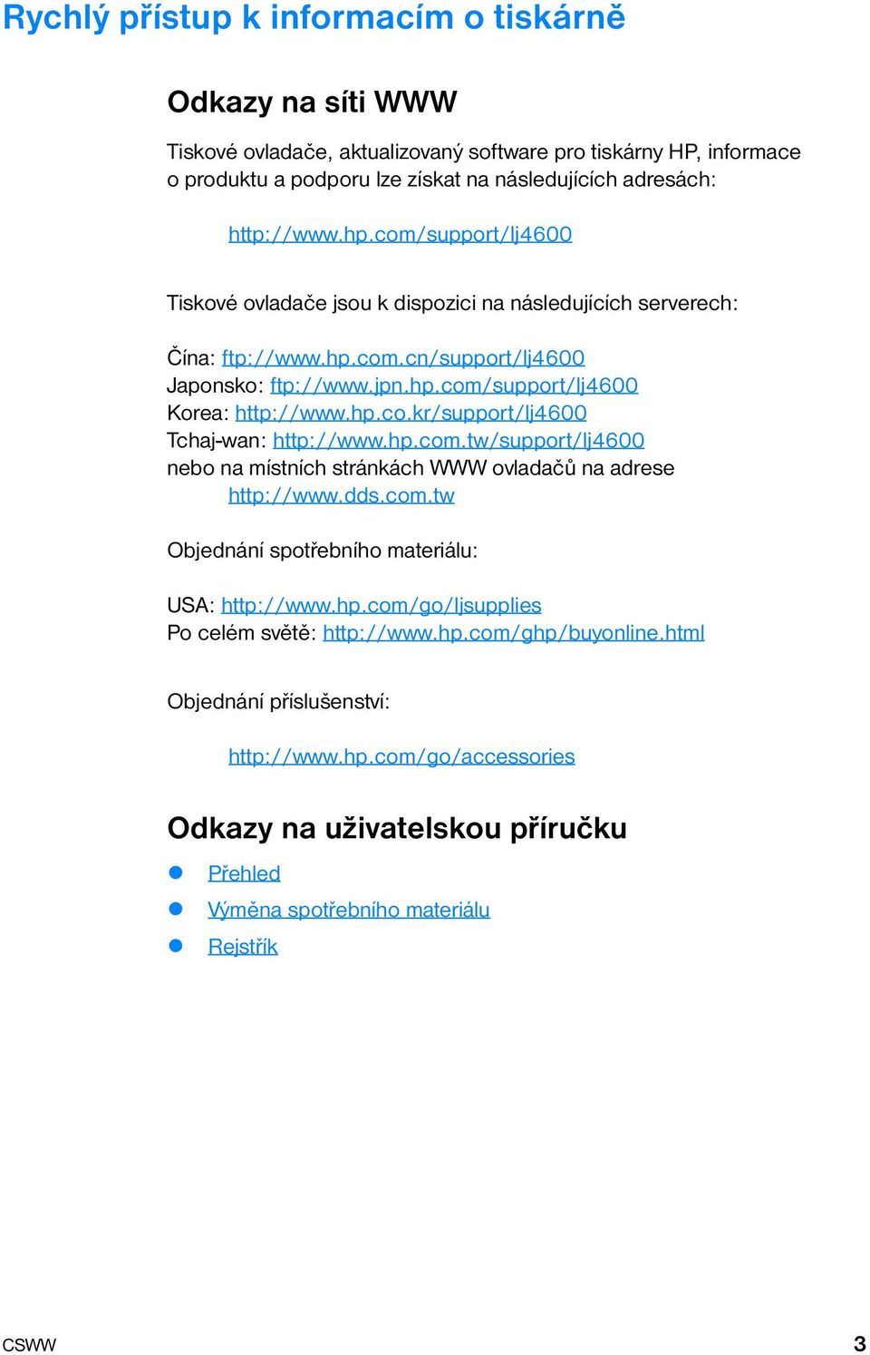 hp.com.tw/support/lj4600 nebo na místních stránkách WWW ovladačů na adrese http://www.dds.com.tw Objednání spotřebního materiálu: USA: http://www.hp.com/go/ljsupplies Po celém světě: http://www.hp.com/ghp/buyonline.