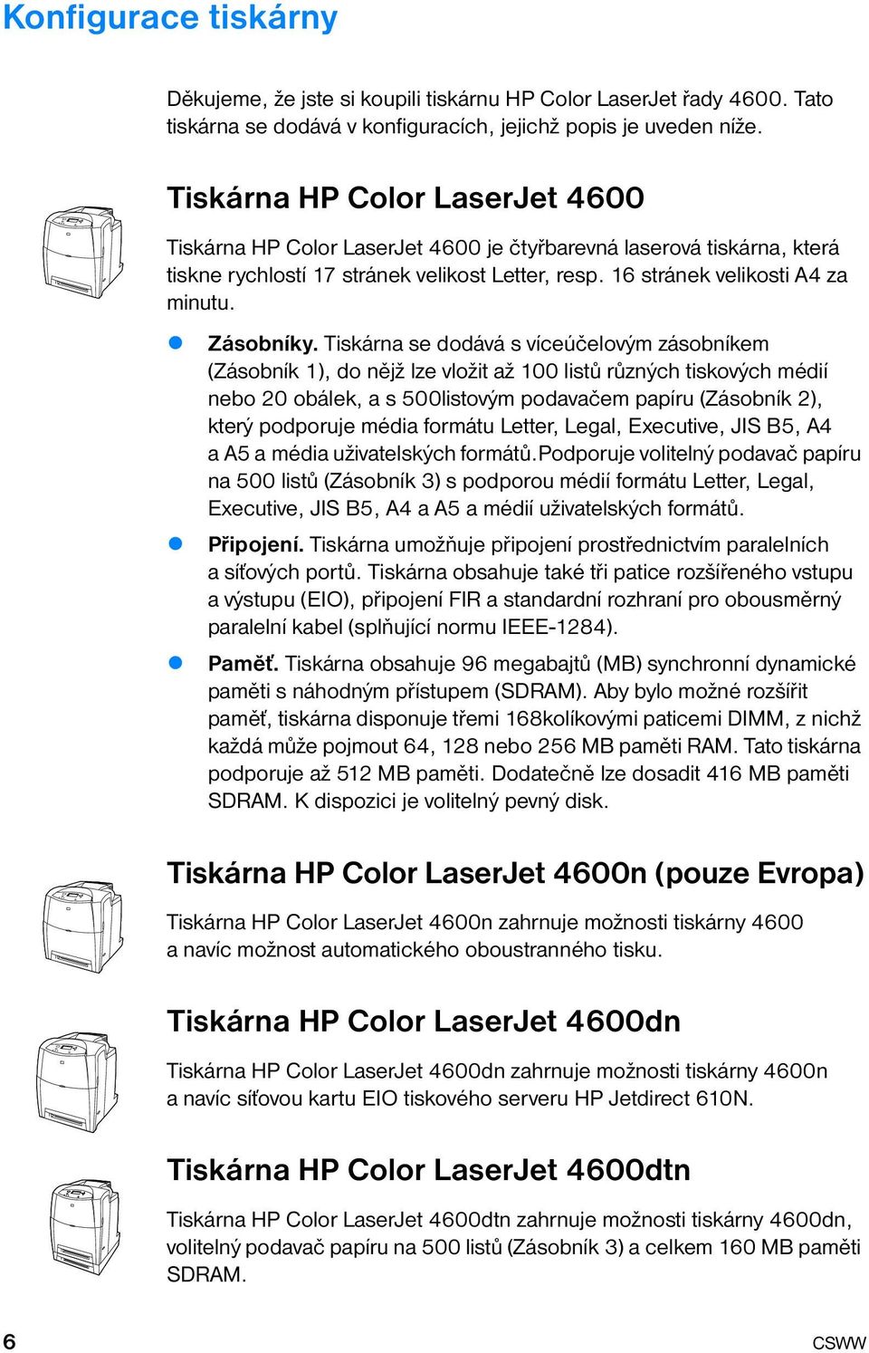 Tiskárna se dodává s víceúčelovým zásobníkem (Zásobník 1), do nějž lze vložit až 100 listů různých tiskových médií nebo 20 obálek, a s 500listovým podavačem papíru (Zásobník 2), který podporuje média