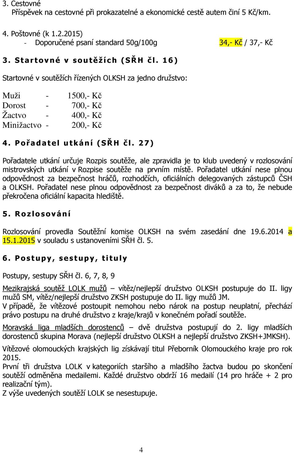 27) Pořadatele utkání určuje Rozpis soutěže, ale zpravidla je to klub uvedený v rozlosování mistrovských utkání v Rozpise soutěže na prvním místě.