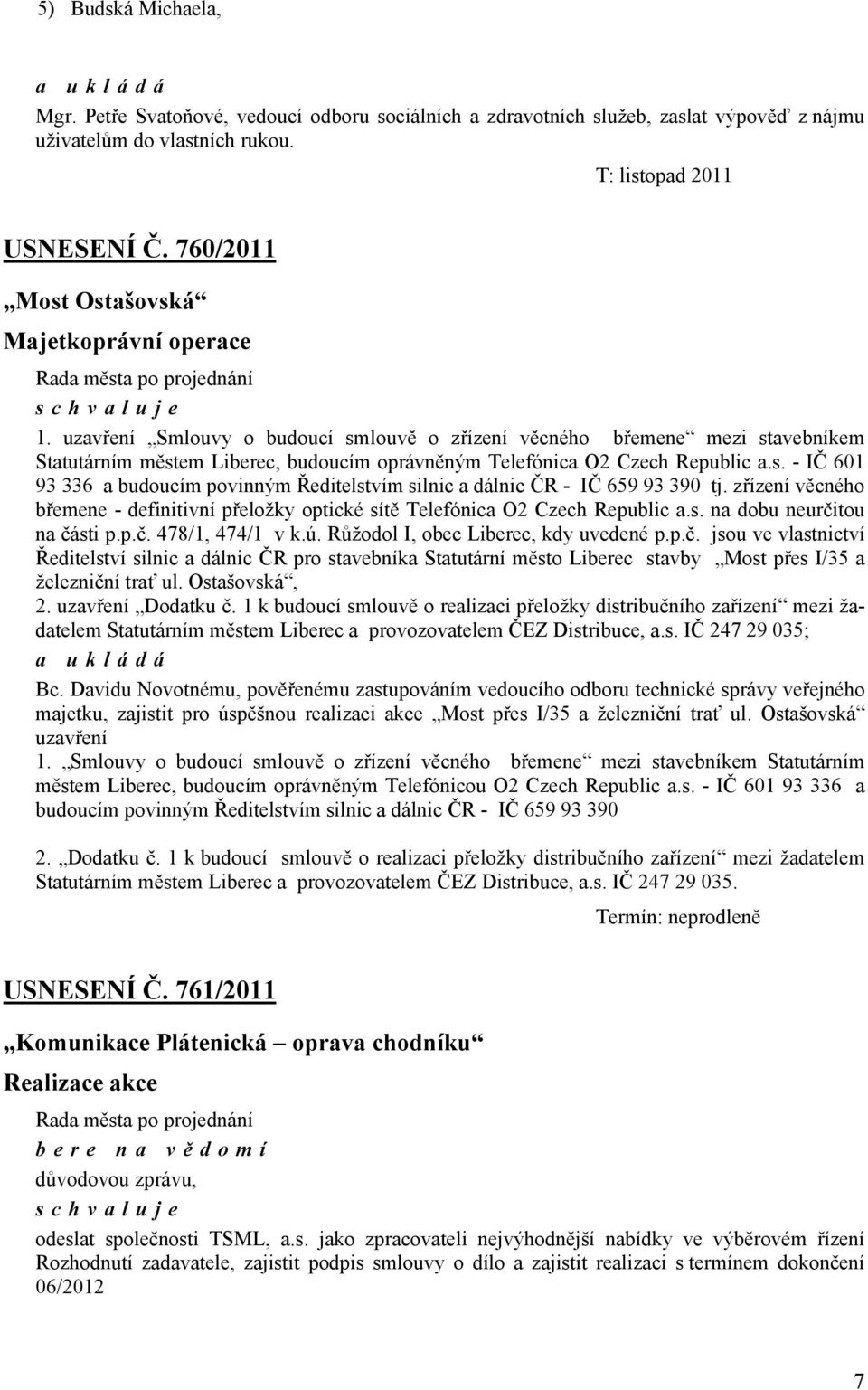 uzavření Smlouvy o budoucí smlouvě o zřízení věcného břemene mezi stavebníkem Statutárním městem Liberec, budoucím oprávněným Telefónica O2 Czech Republic a.s. - IČ 601 93 336 a budoucím povinným Ředitelstvím silnic a dálnic ČR - IČ 659 93 390 tj.