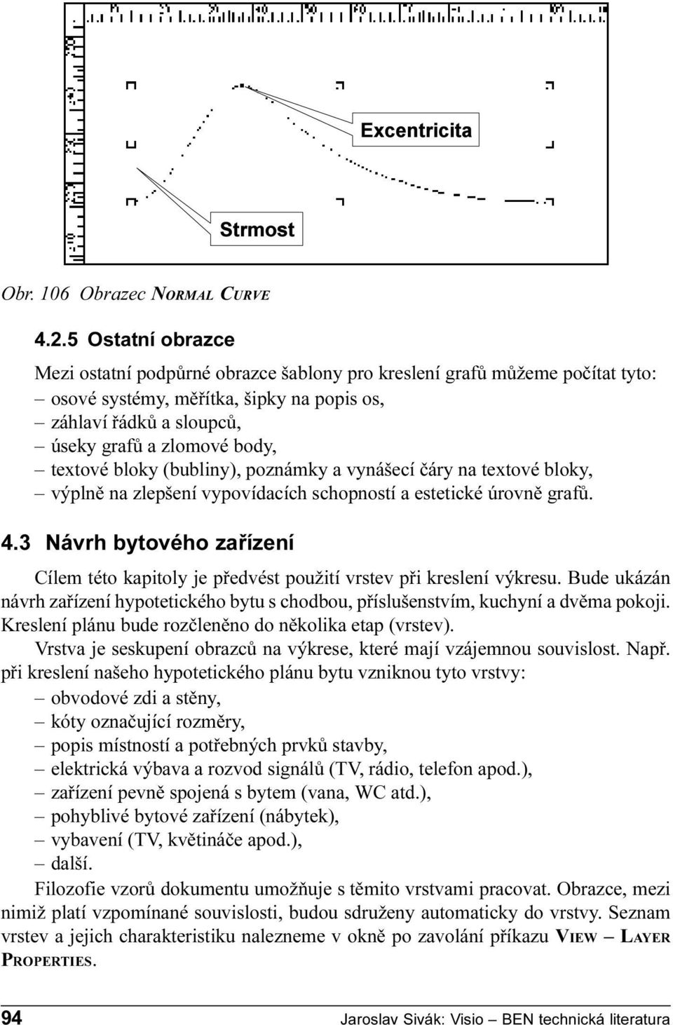 bytového zaøízení Cílem této kapitoly je pøedvést použití vrstev pøi kreslení výkresu Bude ukázán návrh zaøízení hypotetického bytu s chodbou, pøíslušenstvím, kuchyní a dvìma pokoji Kreslení plánu