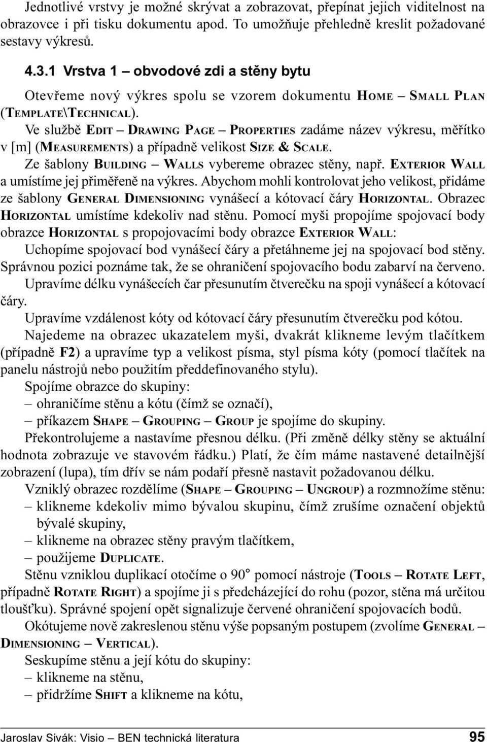 pøípadnì velikost SIZE & SCALE Ze šablony BUILDING WALLS vybereme obrazec stìny, napø EXTERIOR WALL a umístíme jej pøimìøenì na výkres Abychom mohli kontrolovat jeho velikost, pøidáme ze šablony