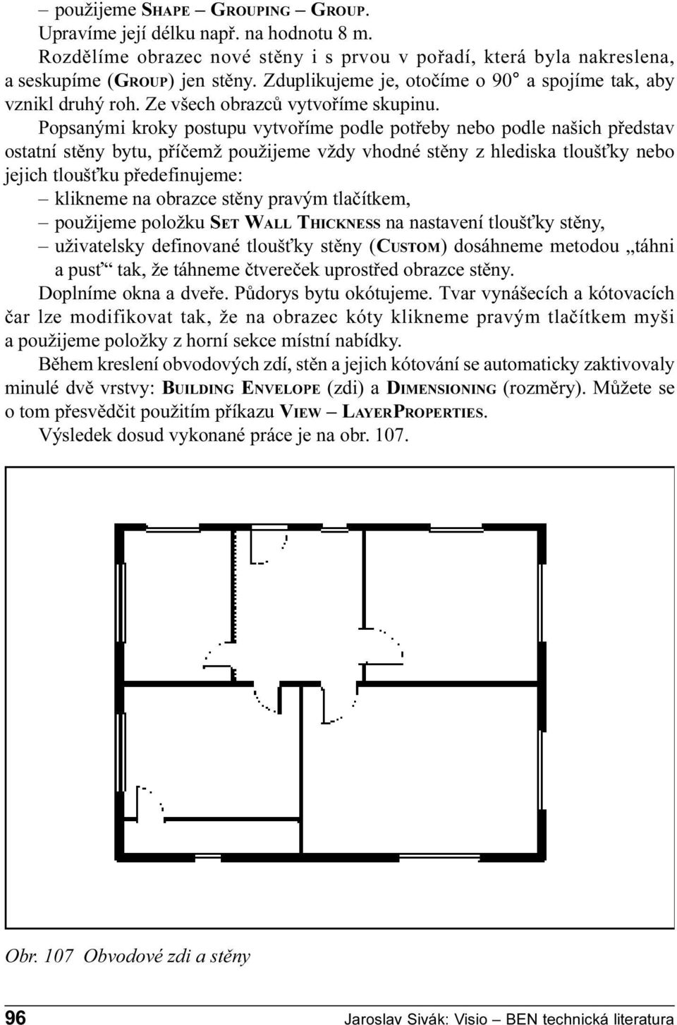 stìny z hlediska tlouš ky nebo jejich tlouš ku pøedefinujeme: klikneme na obrazce stìny pravým tlaèítkem, použijeme položku SET WALL THICKNESS na nastavení tlouš ky stìny, uživatelsky definované