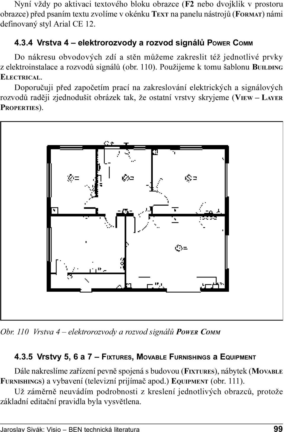 ELECTRICAL Doporuèuji pøed zapoèetím prací na zakreslování elektrických a signálových rozvodù radìji zjednodušit obrázek tak, že ostatní vrstvy skryjeme (VIEW LAYER PROPERTIES) Obr 110 Vrstva 4