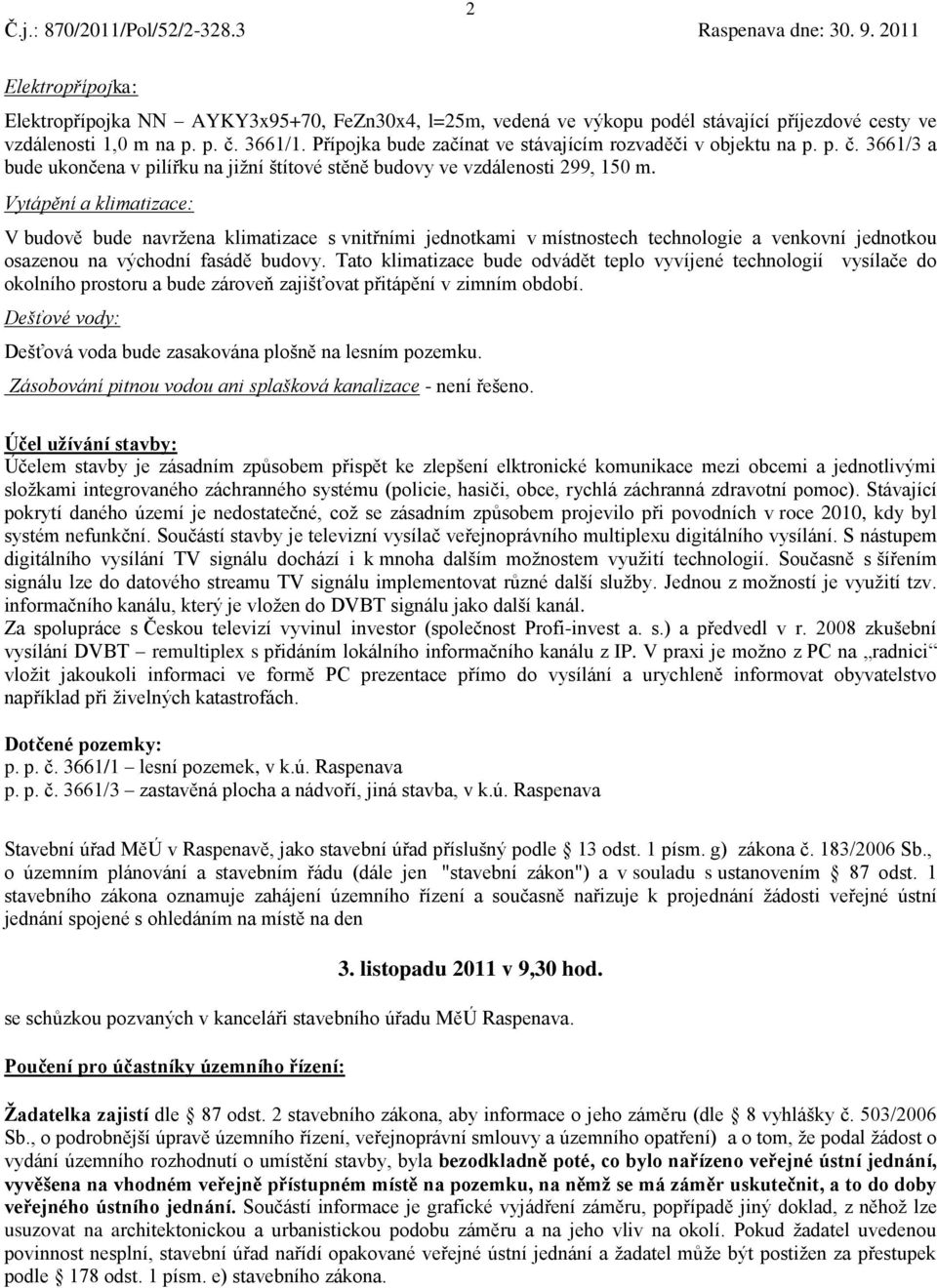 Vytápění a klimatizace: V budově bude navržena klimatizace s vnitřními jednotkami v místnostech technologie a venkovní jednotkou osazenou na východní fasádě budovy.