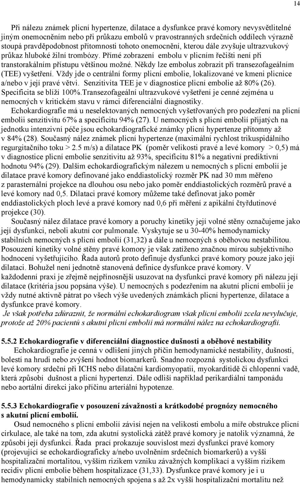 Někdy lze embolus zobrazit při transezofageálním (TEE) vyšetření. Vždy jde o centrální formy plicní embolie, lokalizované ve kmeni plicnice a/nebo v její pravé větvi.