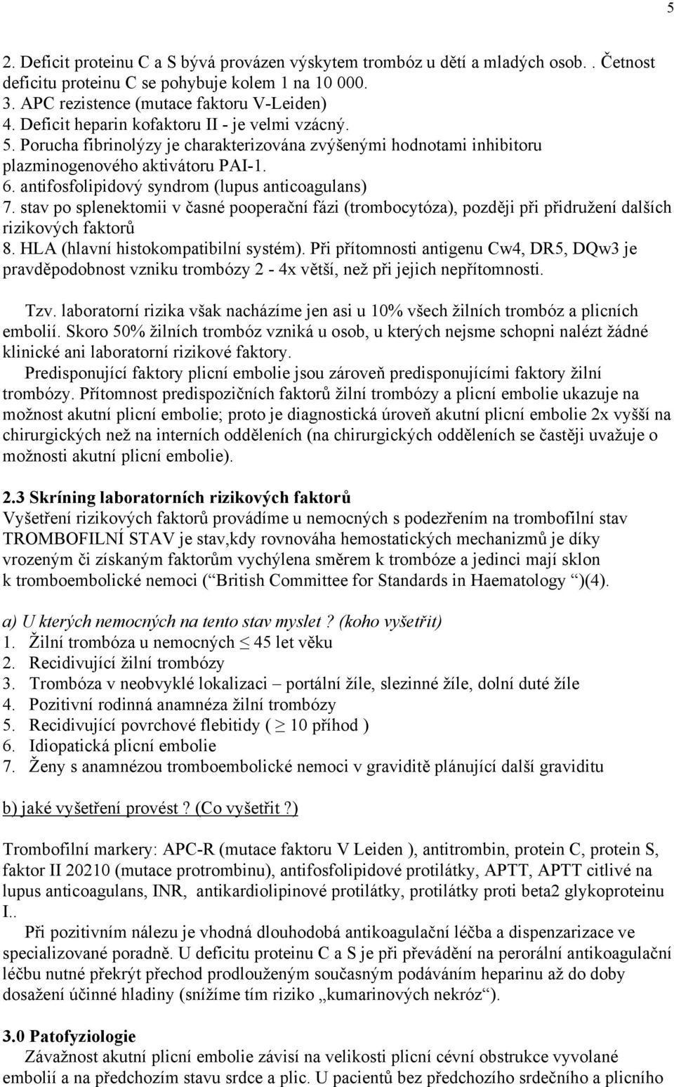 antifosfolipidový syndrom (lupus anticoagulans) 7. stav po splenektomii v časné pooperační fázi (trombocytóza), později při přidružení dalších rizikových faktorů 8.