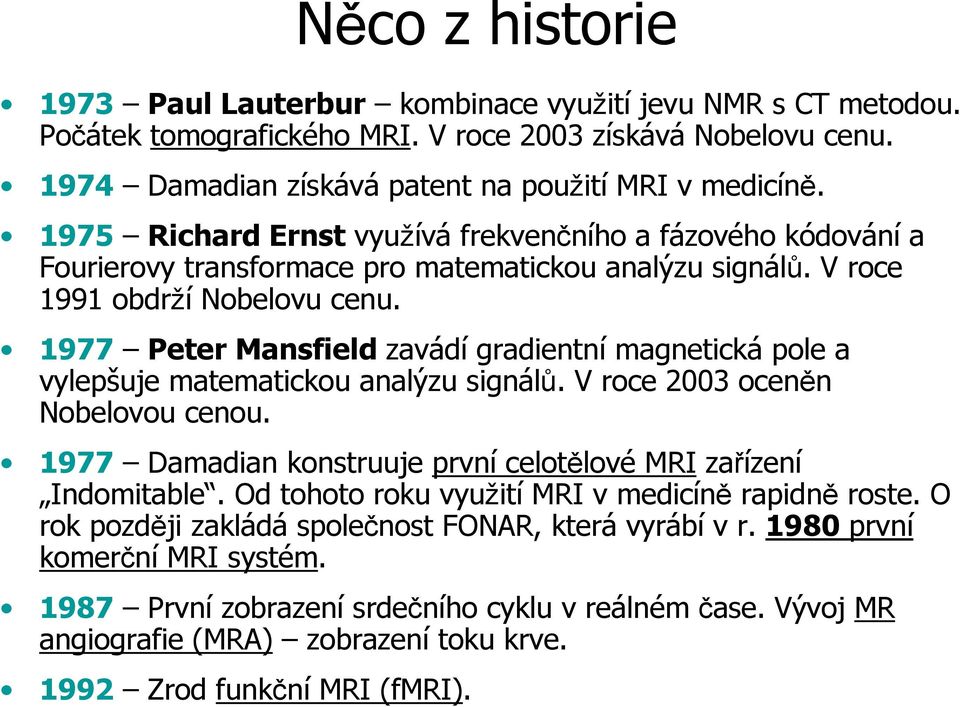 1977 Peter Mansfield zavádí gradientní magnetická pole a vylepšuje matematickou analýzu signálů. V roce 2003 oceněn Nobelovou cenou. 1977 Damadian konstruuje první celotělové MRI zařízení Indomitable.