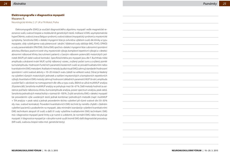 Indikace k EMG: asymptomatická hyperckémie, svalová únava (fatigue syndrom), svalová slabost (myopatický syndrom) a myotonické symptomy.