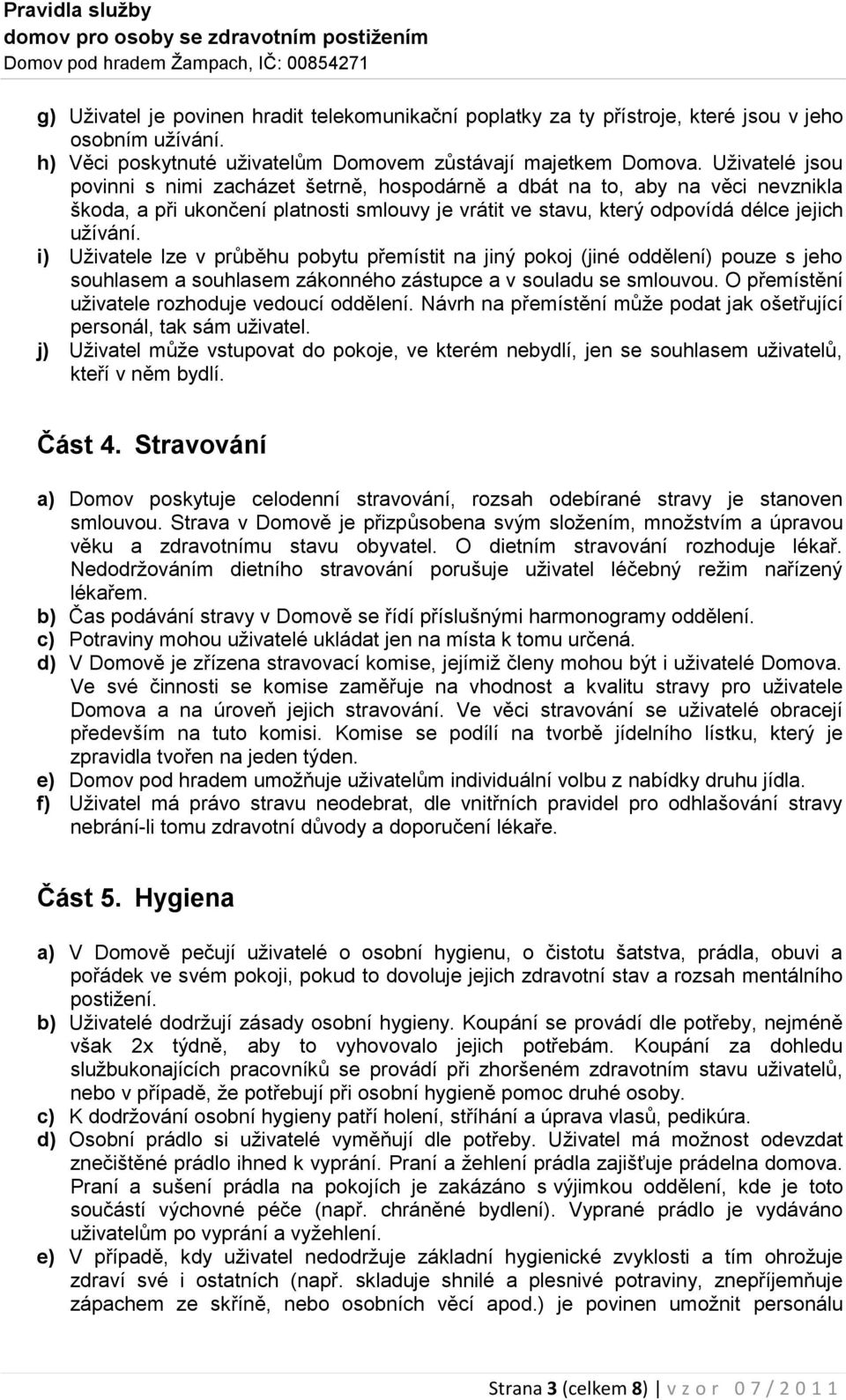 i) Uživatele lze v průběhu pobytu přemístit na jiný pokoj (jiné oddělení) pouze s jeho souhlasem a souhlasem zákonného zástupce a v souladu se smlouvou.