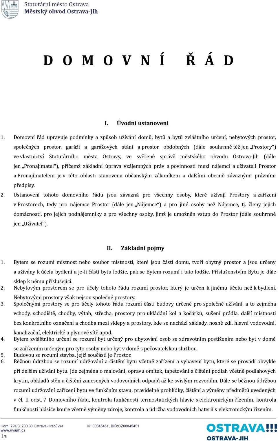 Prostory ) ve vlastnictví Statutárního města Ostravy, ve svěřené správě městského obvodu Ostrava-Jih (dále jen Pronajímatel ), přičemž základní úprava vzájemných práv a povinností mezi nájemci a